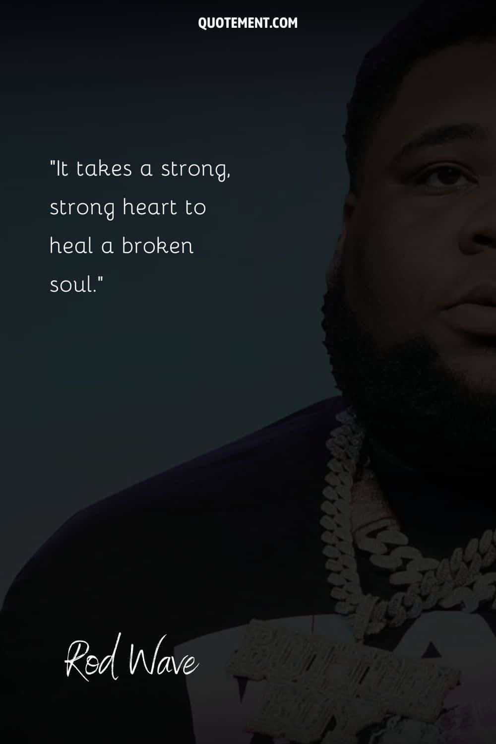 “It takes a strong, strong heart to heal a broken soul.” — Rod Wave