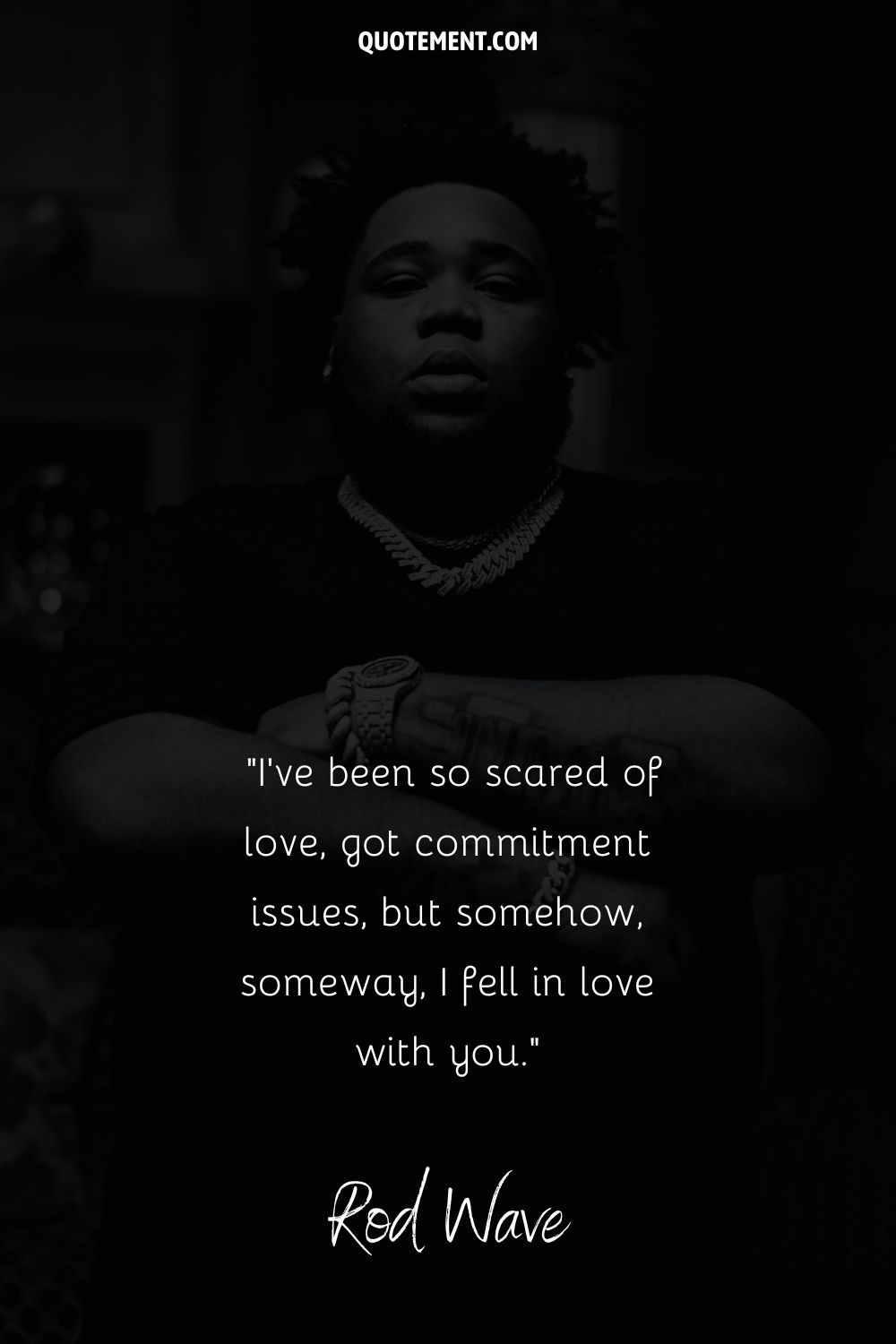 "Le he tenido tanto miedo al amor, tengo problemas de compromiso, pero de alguna manera, de algún modo, me enamoré de ti". - Rod Wave