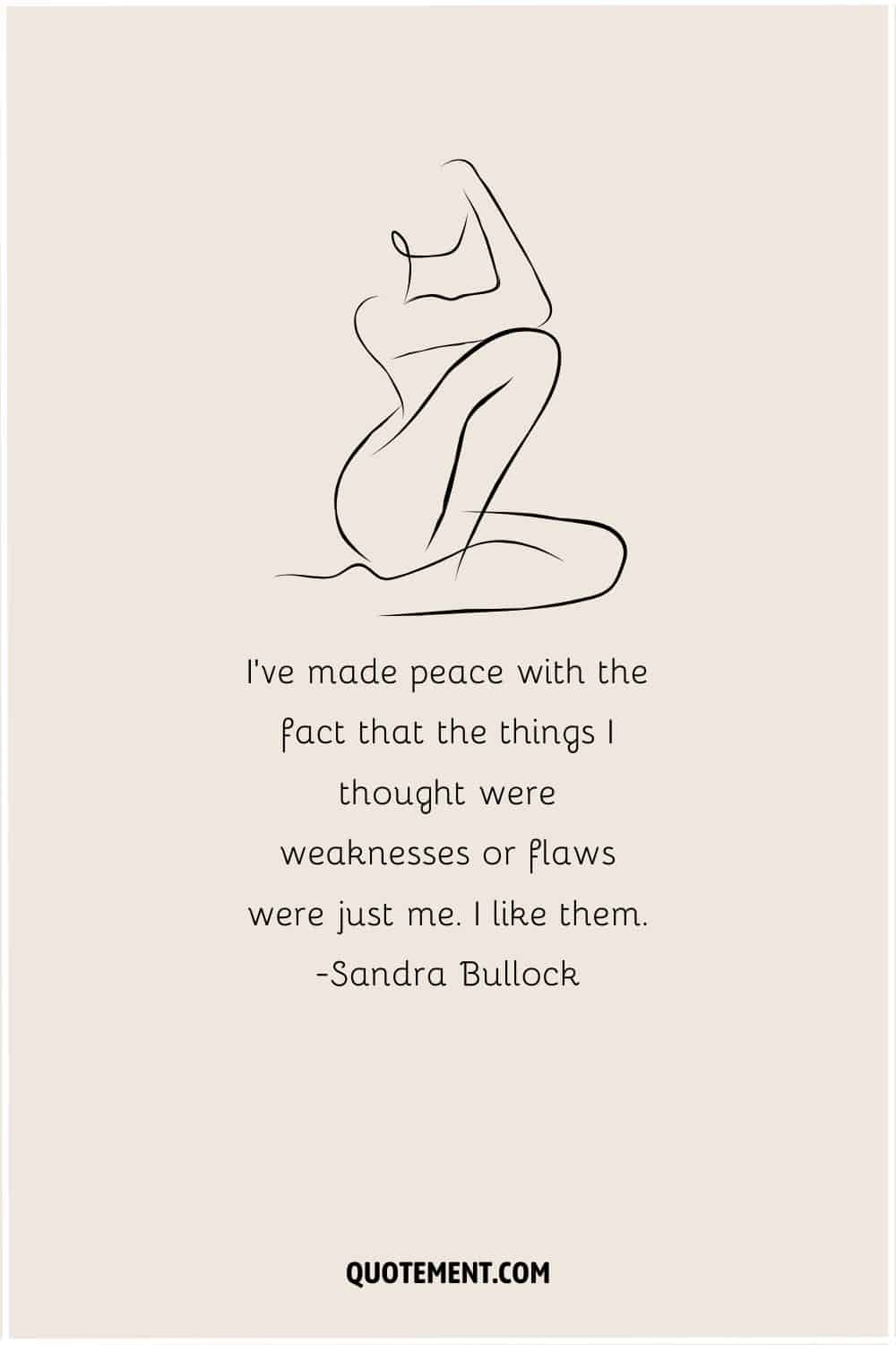 I've made peace with the fact that the things I thought were weaknesses or flaws were just me