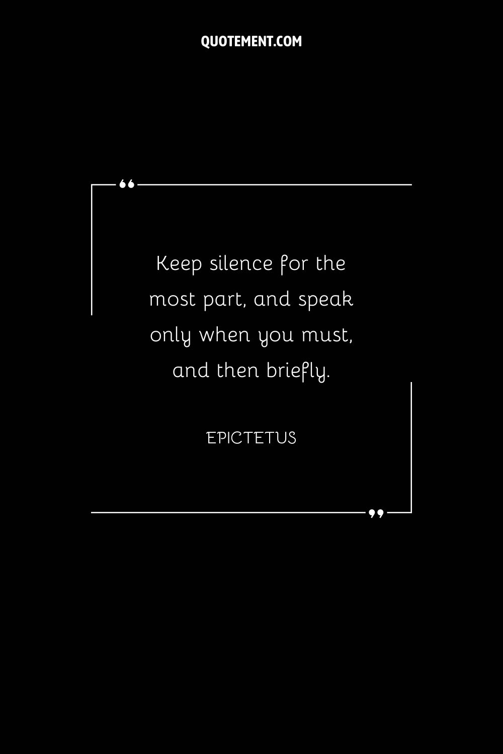 Keep silence for the most part, and speak only when you must, and then briefly