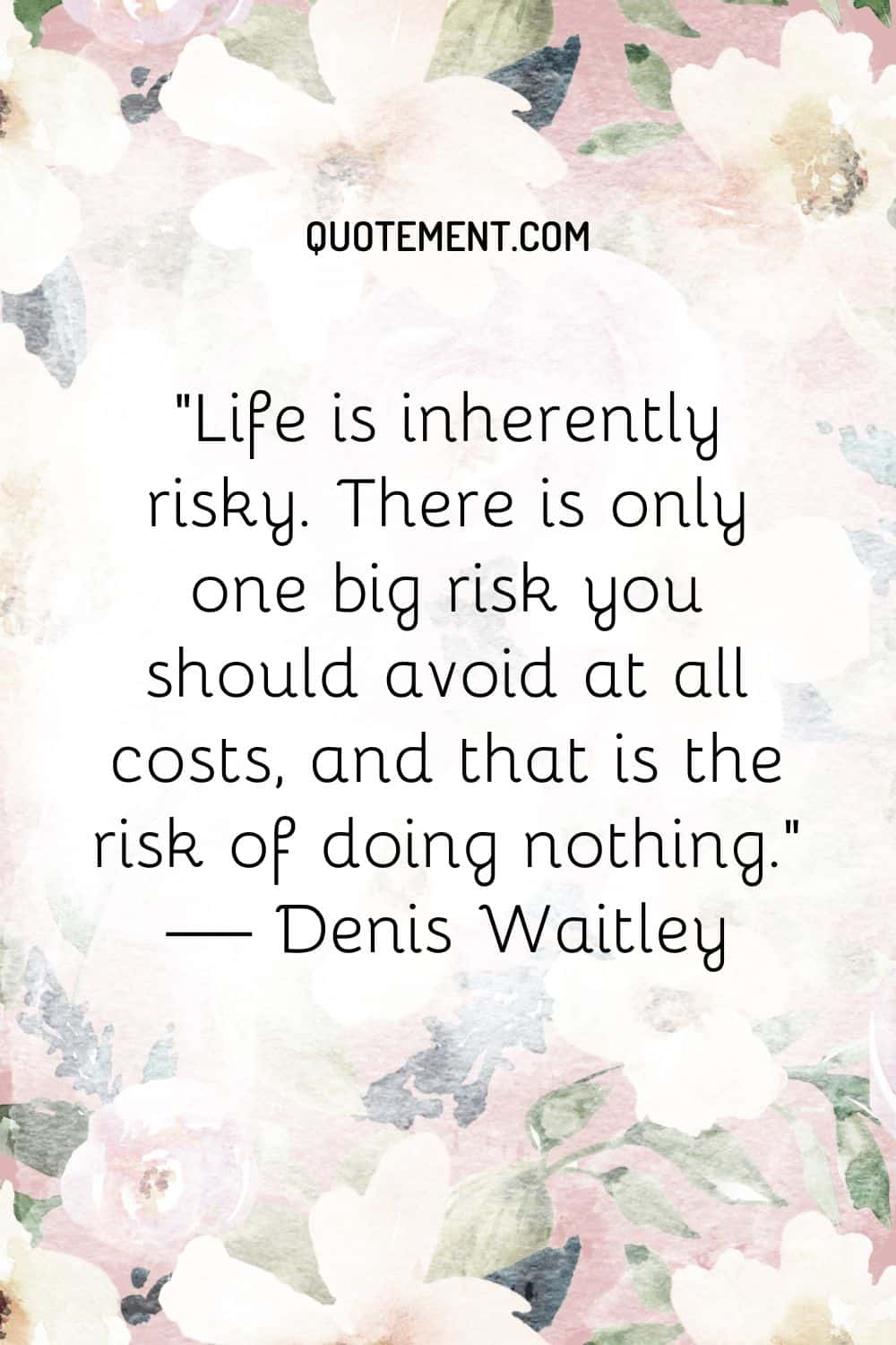 Life is inherently risky. There is only one big risk you should avoid at all costs, and that is the risk of doing nothing