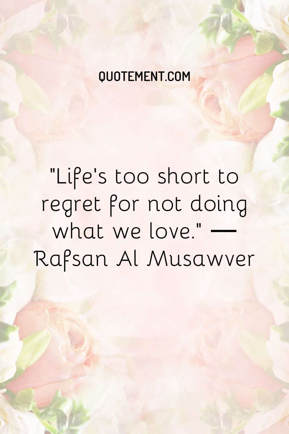 Life’s too short to regret for not doing what we love