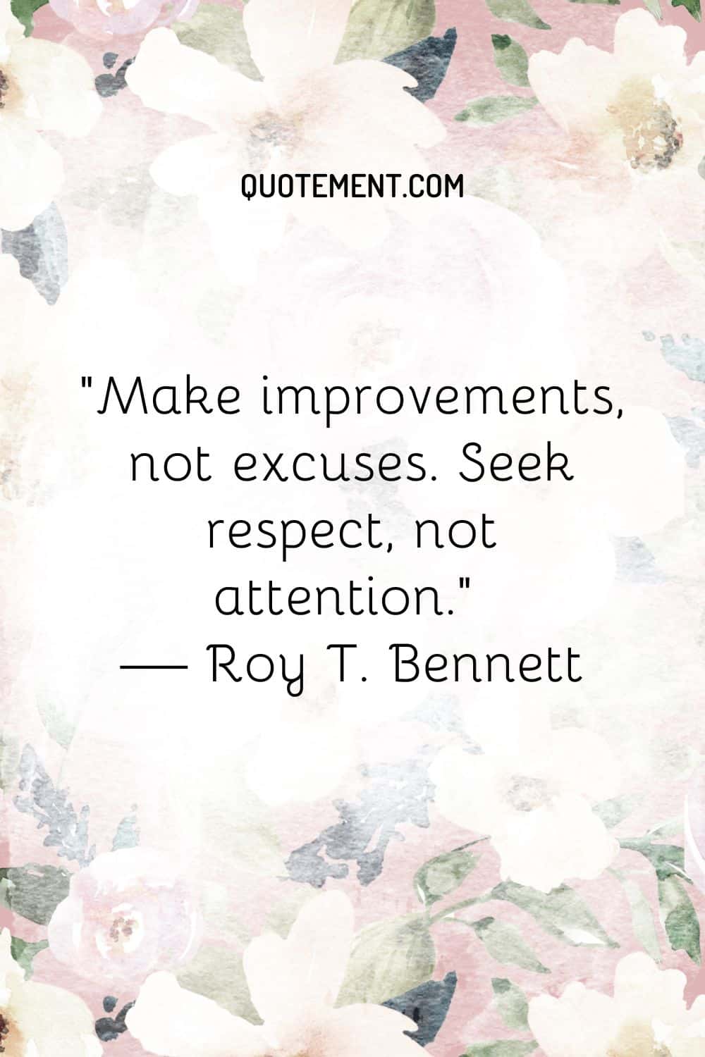 Make improvements, not excuses. Seek respect, not attention