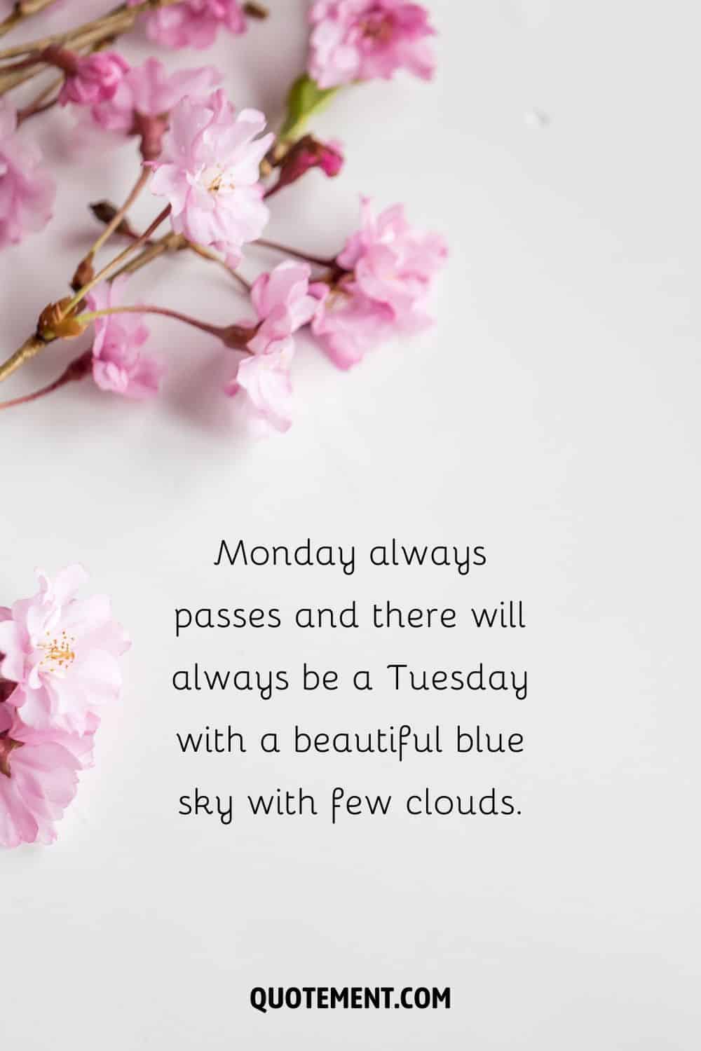 “Monday always passes and there will always be a Tuesday with a beautiful blue sky with few clouds.” — Unknown