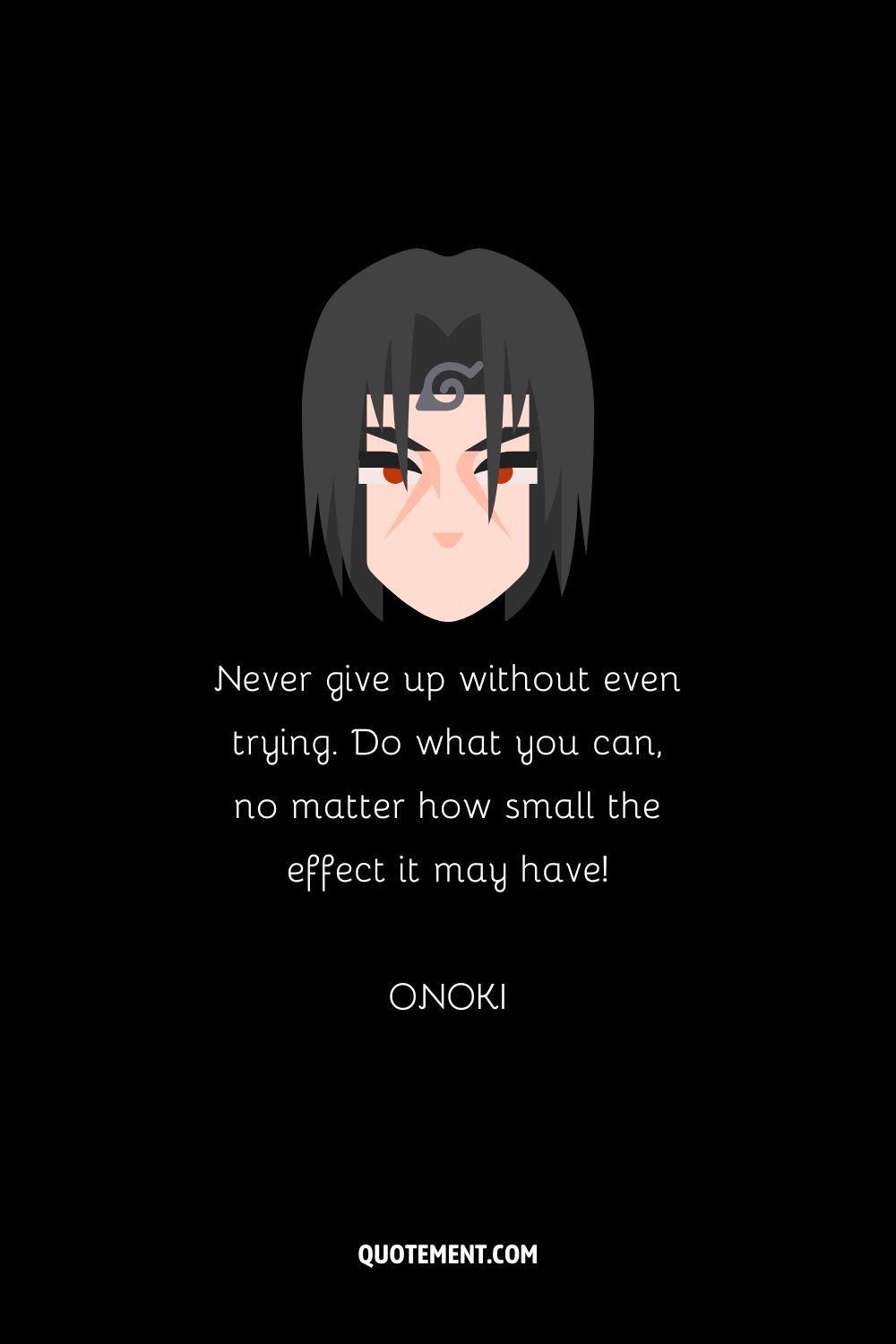 “Never give up without even trying. Do what you can, no matter how small the effect it may have!” — Onoki