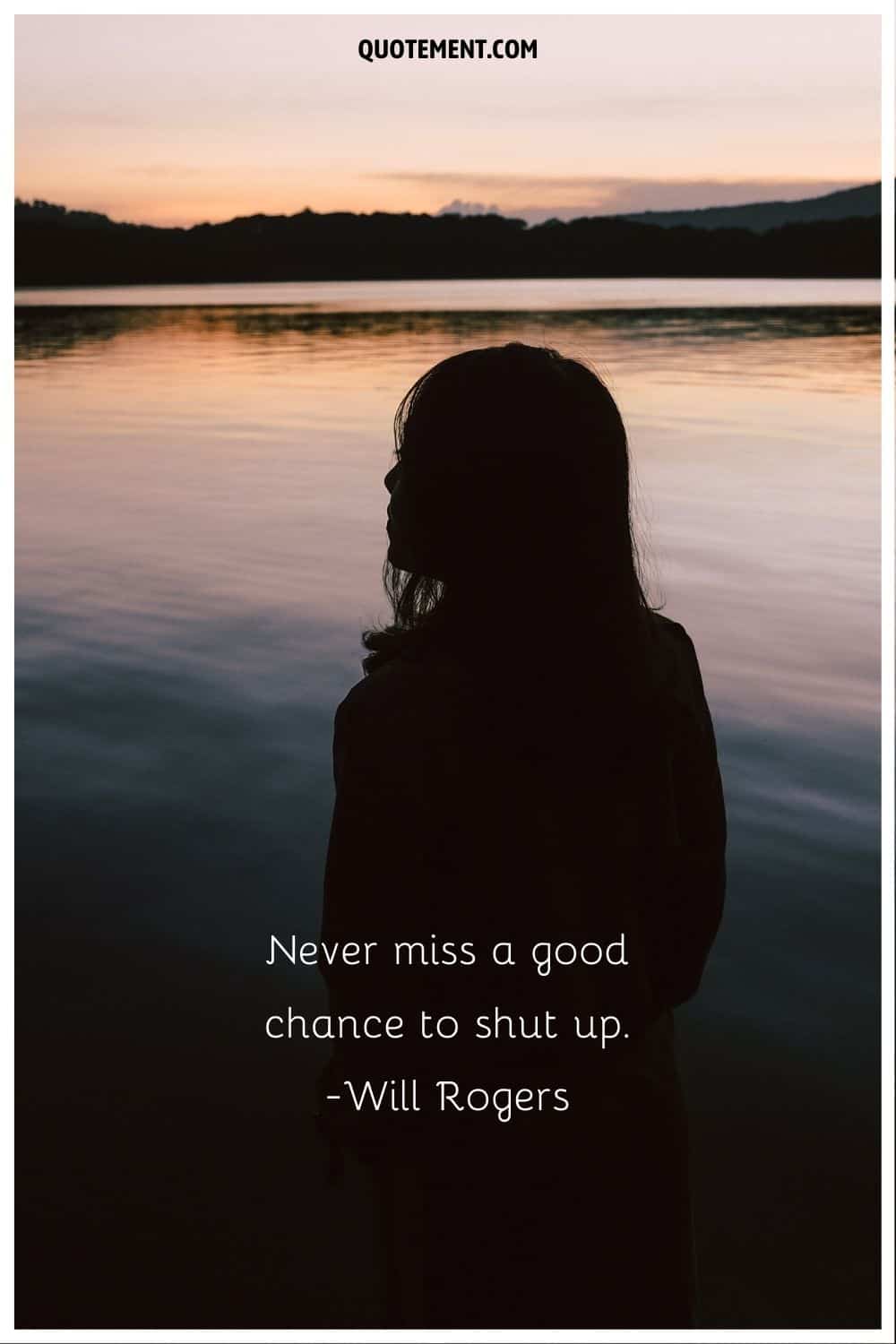 “Never miss a good chance to shut up.” ― Will Rogers