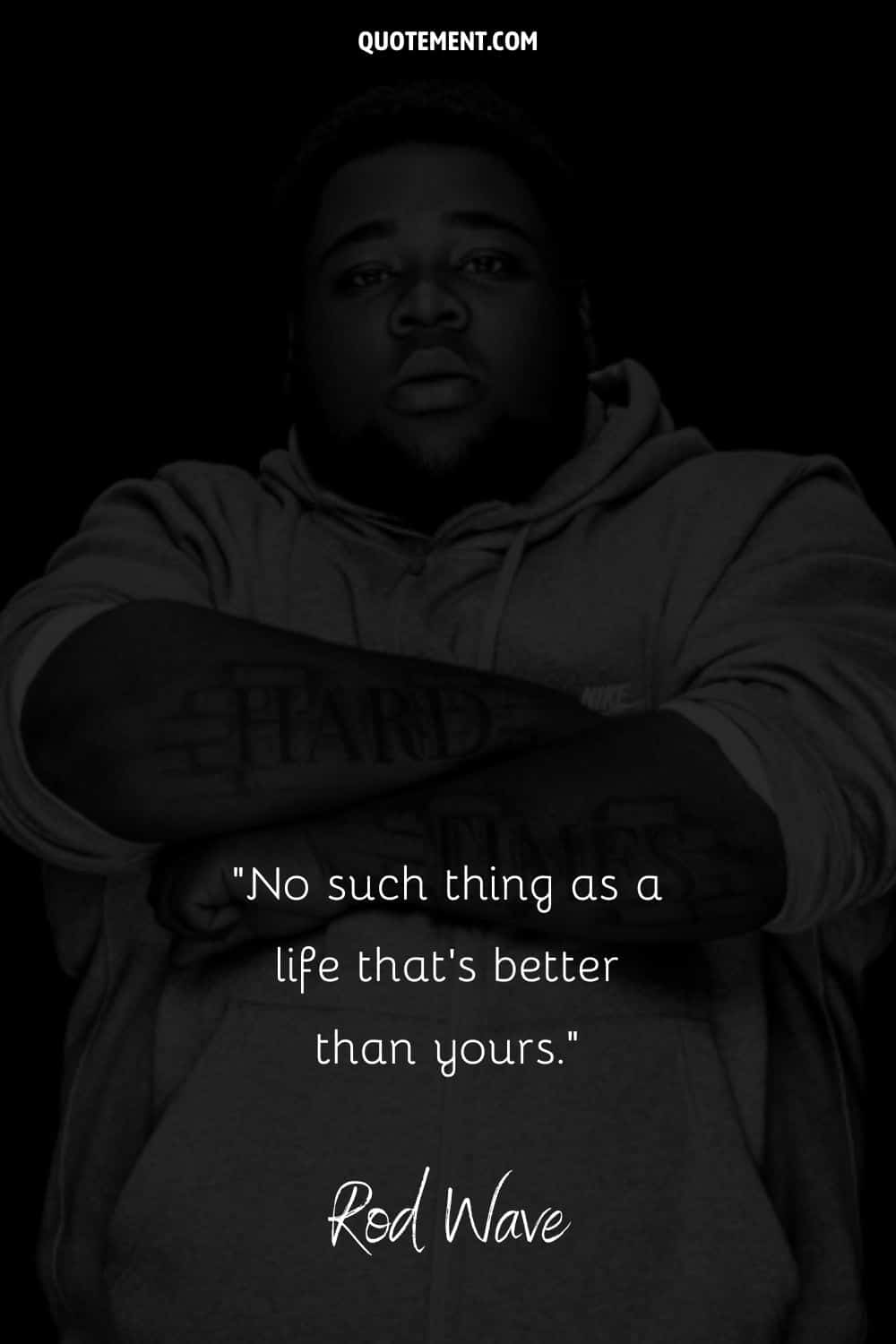 “No such thing as a life that’s better than yours.” — Rod Wave