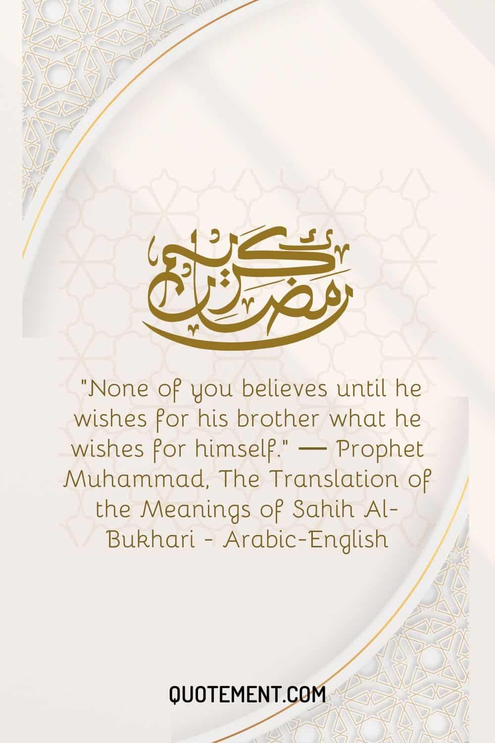 None of you believes until he wishes for his brother what he wishes for himself