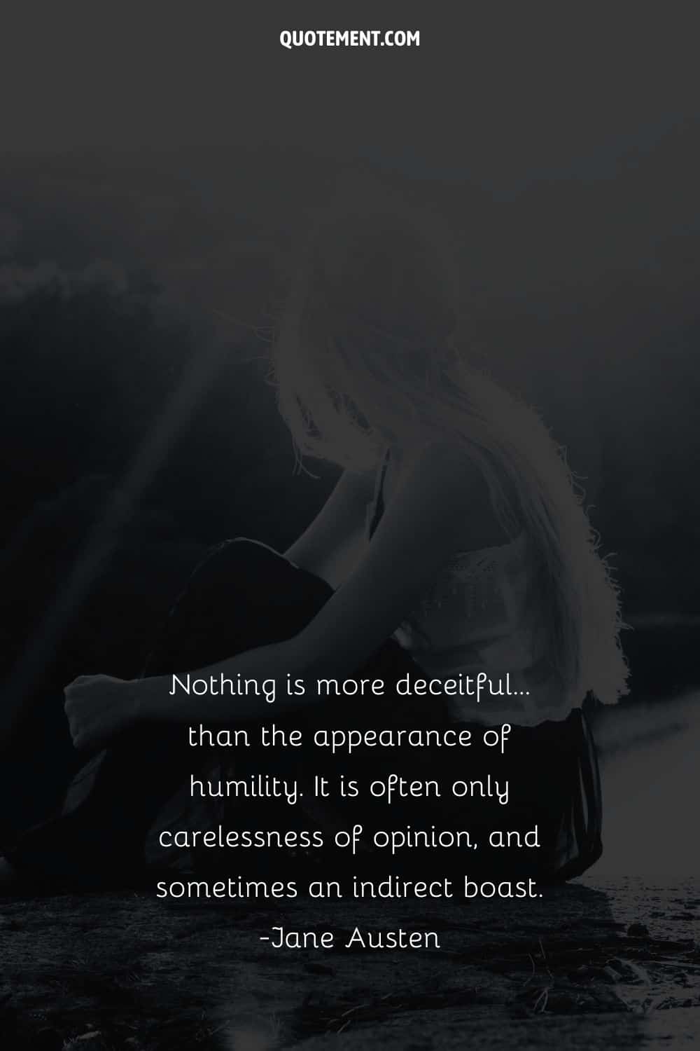 Nothing is more deceitful…than the appearance of humility. It is often only carelessness of opinion, and sometimes an indirect boast