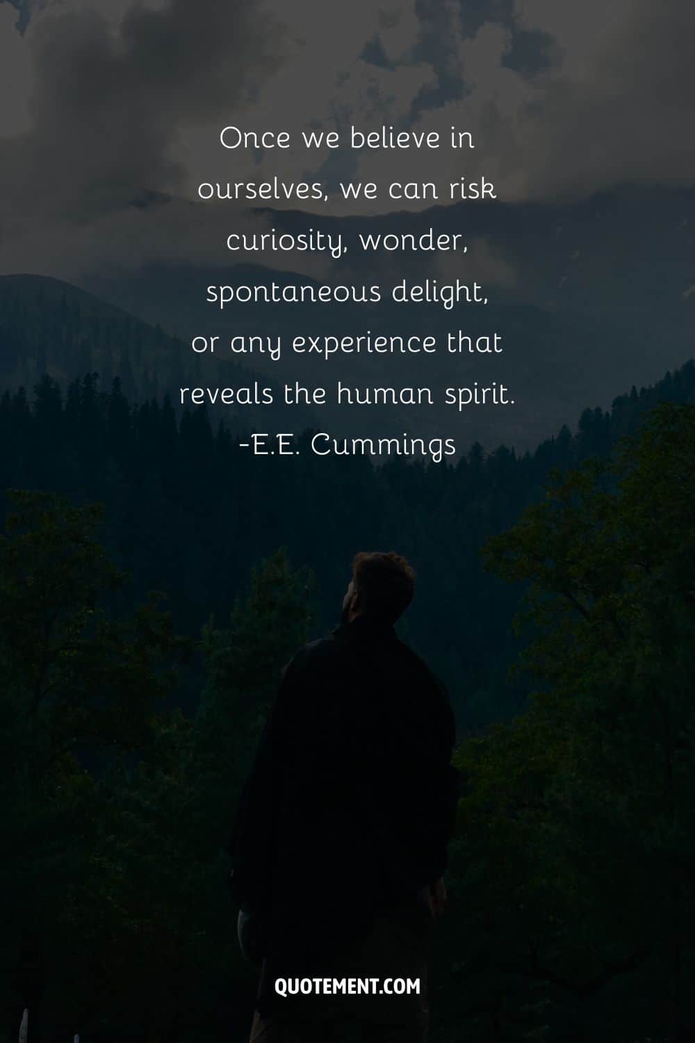 Once we believe in ourselves, we can risk curiosity, wonder, spontaneous delight, or any experience that reveals the human spirit