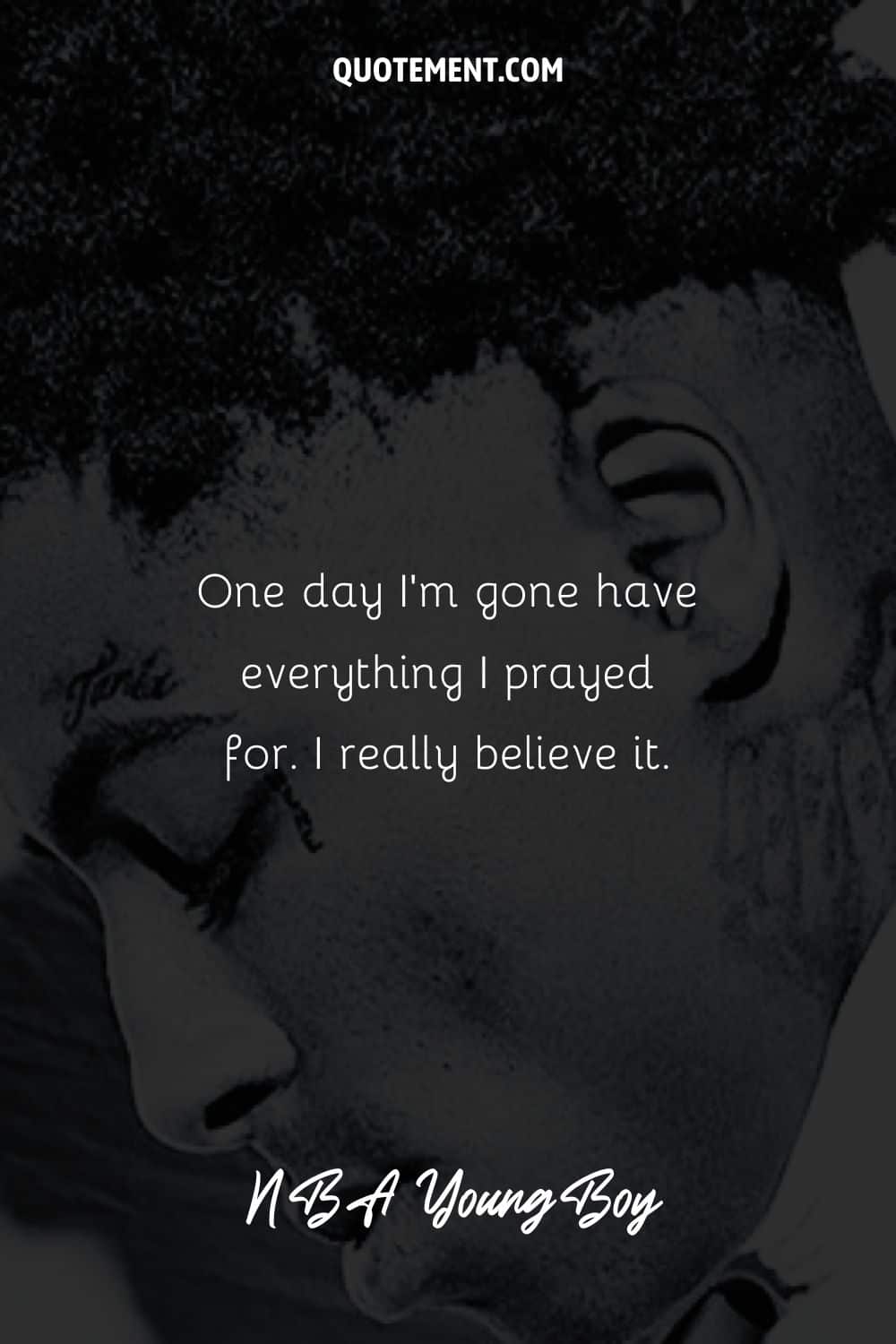 “One day I’m gone have everything I prayed for. I really believe it.” – NBA YoungBoy