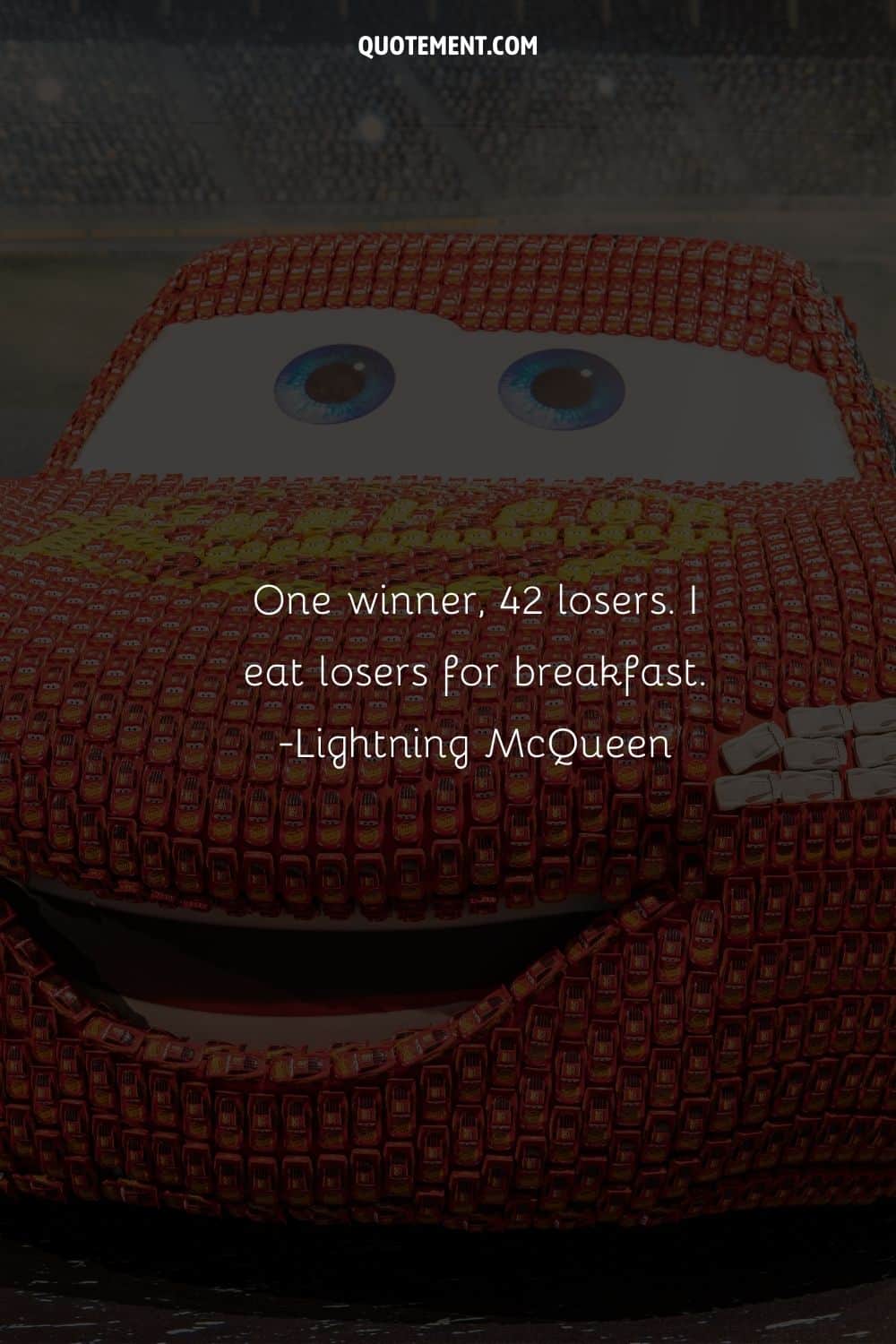 “One winner, 42 losers. I eat losers for breakfast.” ― Lightning McQueen