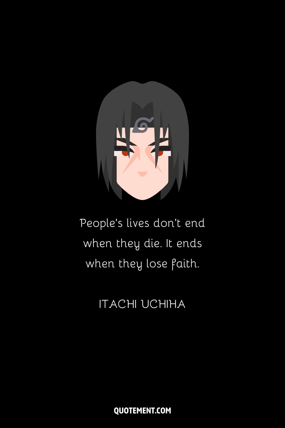 "La vida de las personas no termina cuando mueren. Termina cuando pierden la fe". - Itachi Uchiha