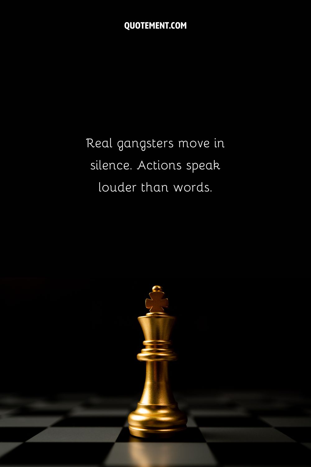 Real gangsters move in silence. Actions speak louder than words