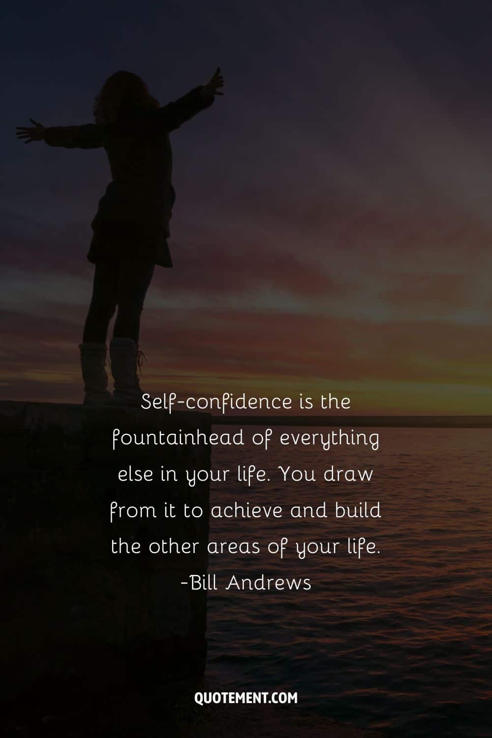 Self-confidence is the fountainhead of everything else in your life