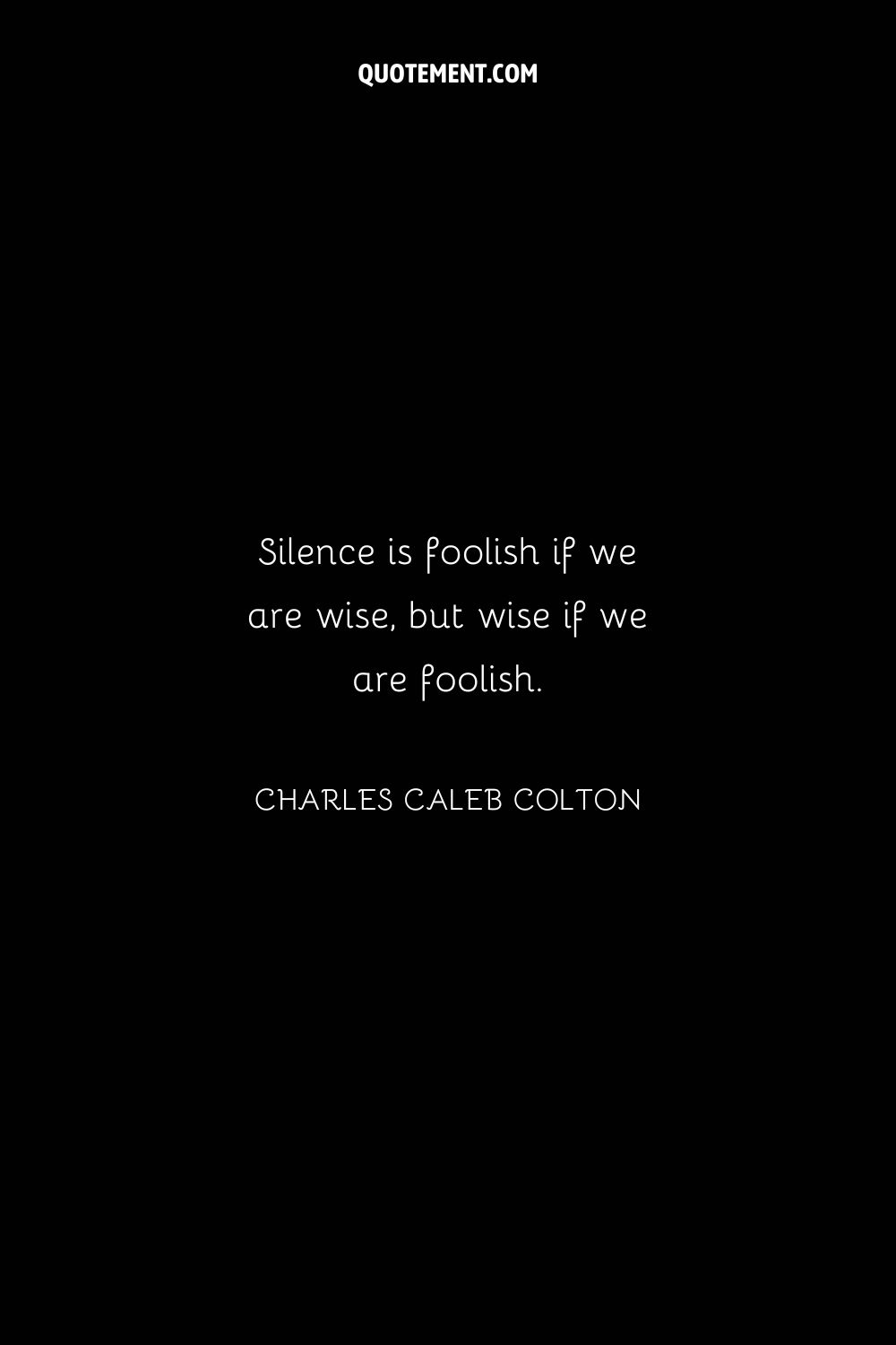 Silence is foolish if we are wise, but wise if we are foolish