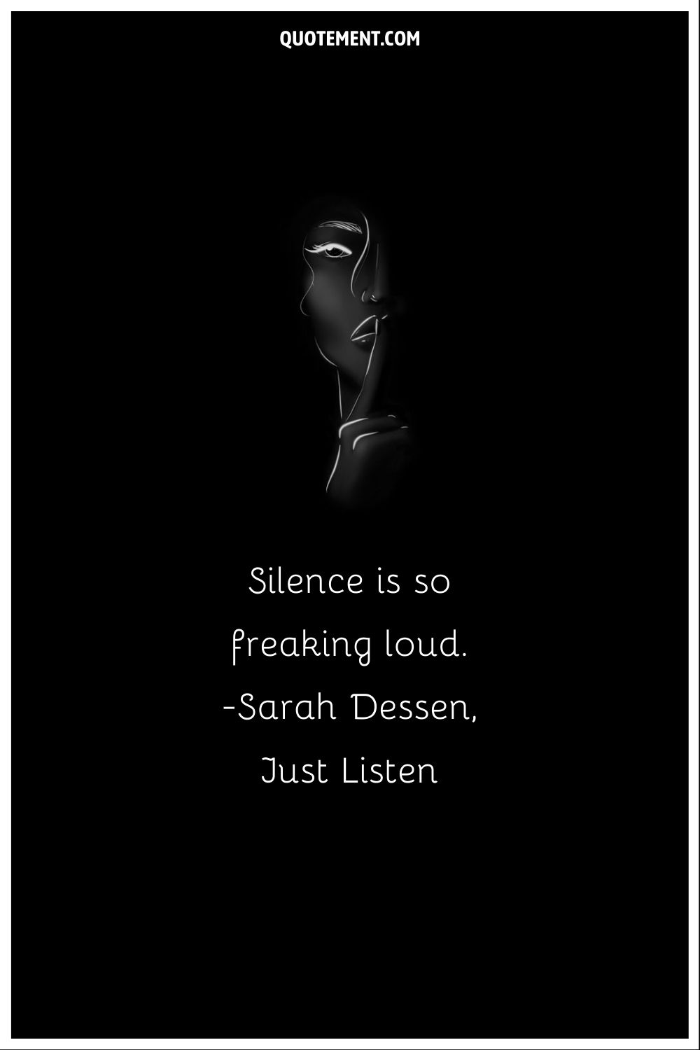 “Silence is so freaking loud” ― Sarah Dessen, Just Listen