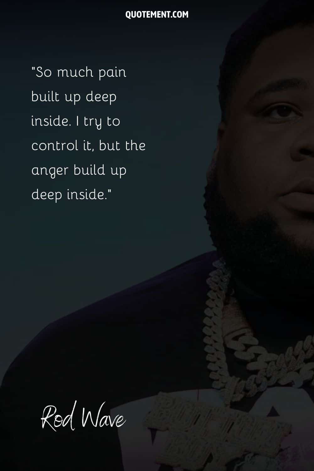 “So much pain built up deep inside. I try to control it, but the anger build up deep inside.” — Rod Wave