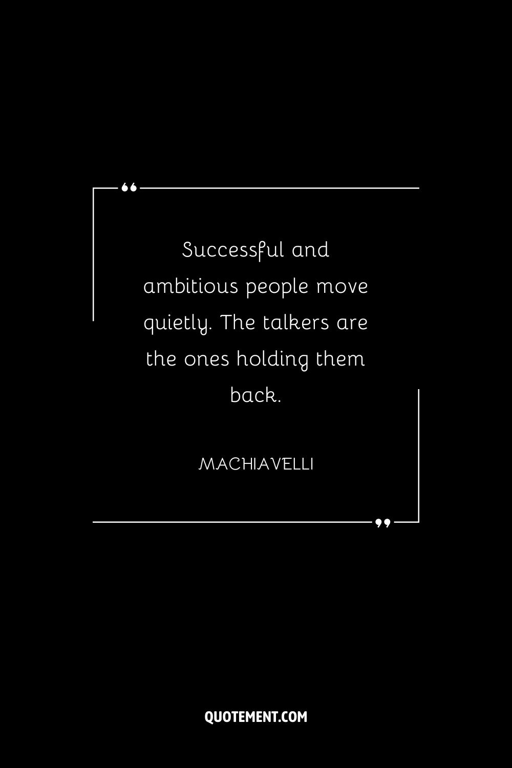 Successful and ambitious people move quietly. The talkers are the ones holding them back