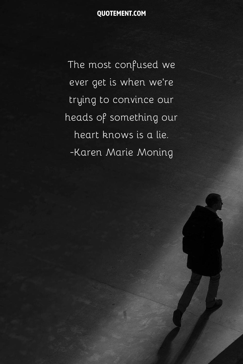 The most confused we ever get is when we’re trying to convince our heads of something our heart knows is a lie.