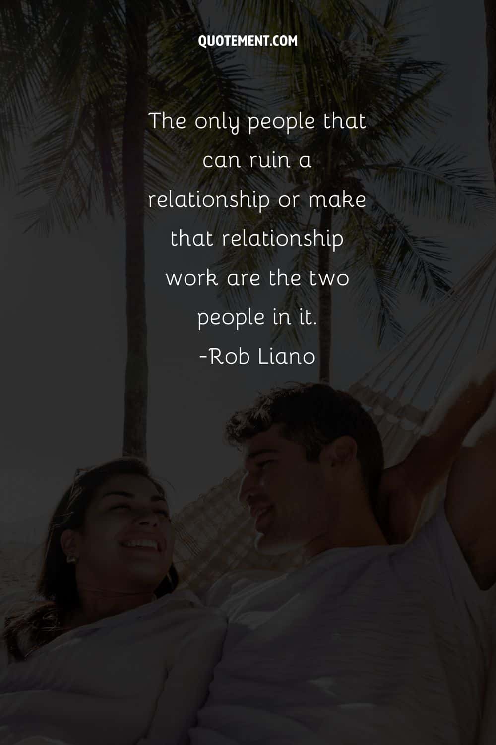 The only people that can ruin a relationship or make that relationship work are the two people in it