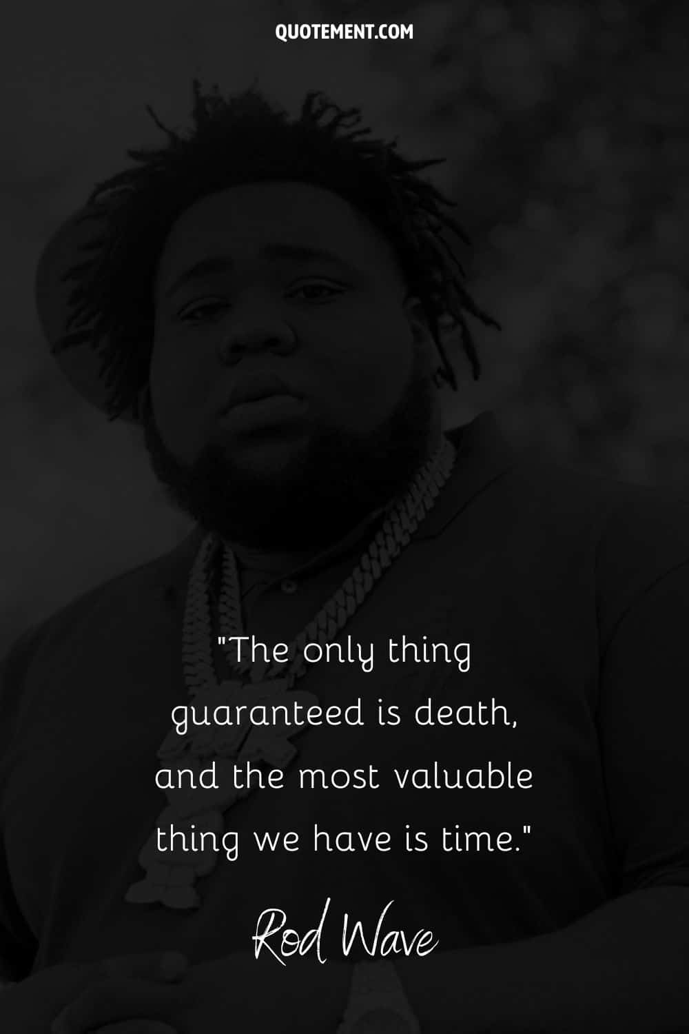 “The only thing guaranteed is death, and the most valuable thing we have is time.” — Rod Wave
