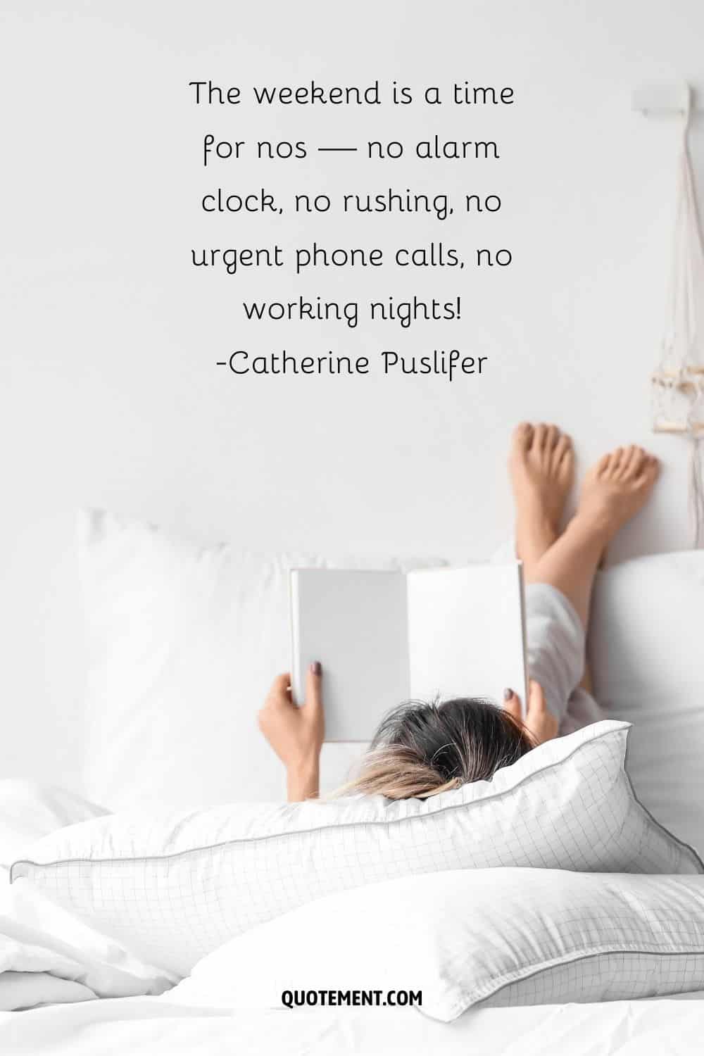 The weekend is a time for nos — no alarm clock, no rushing, no urgent phone calls, no working nights