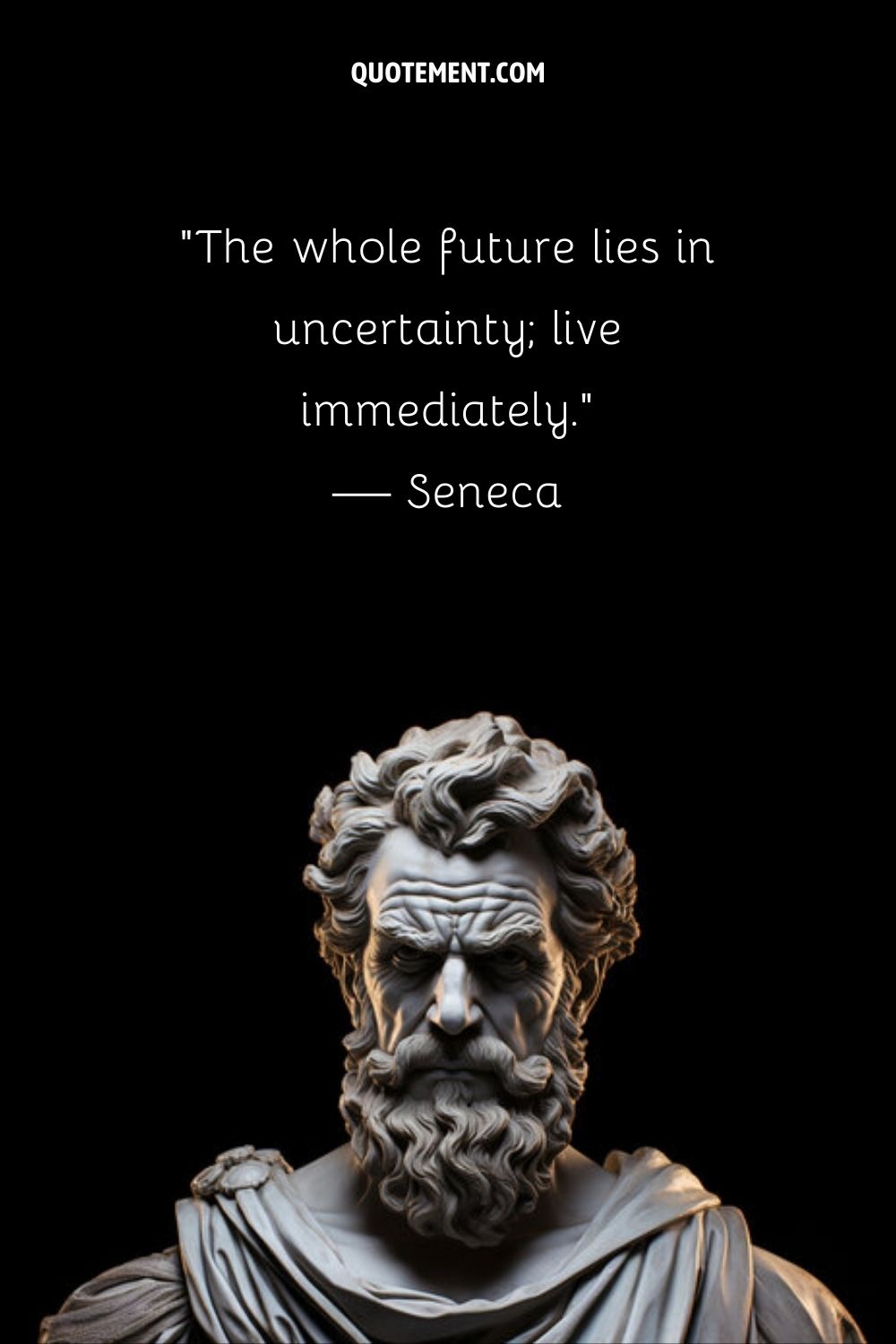 “The whole future lies in uncertainty; live immediately.” — Seneca