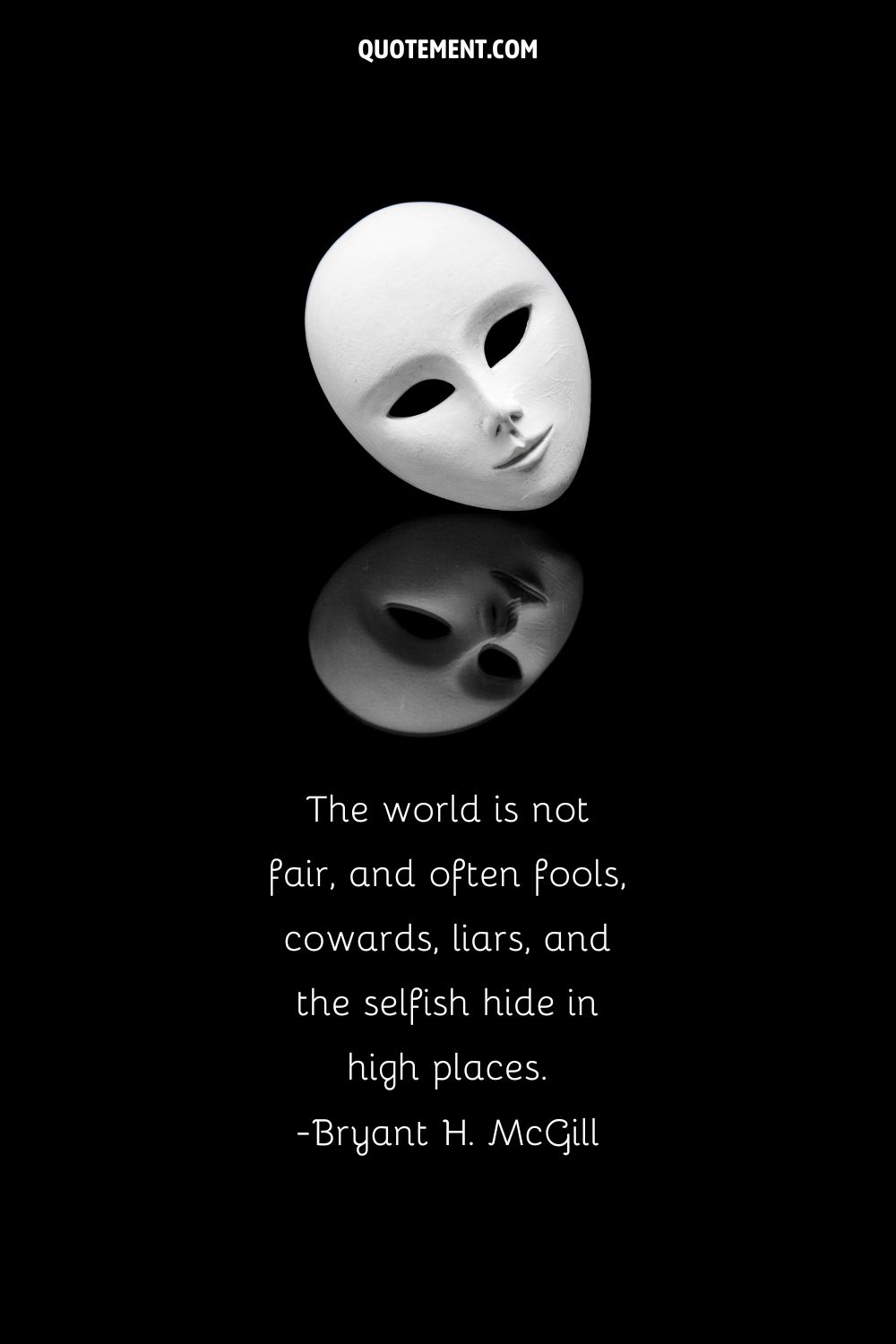 The world is not fair, and often fools, cowards, liars, and the selfish hide in high places