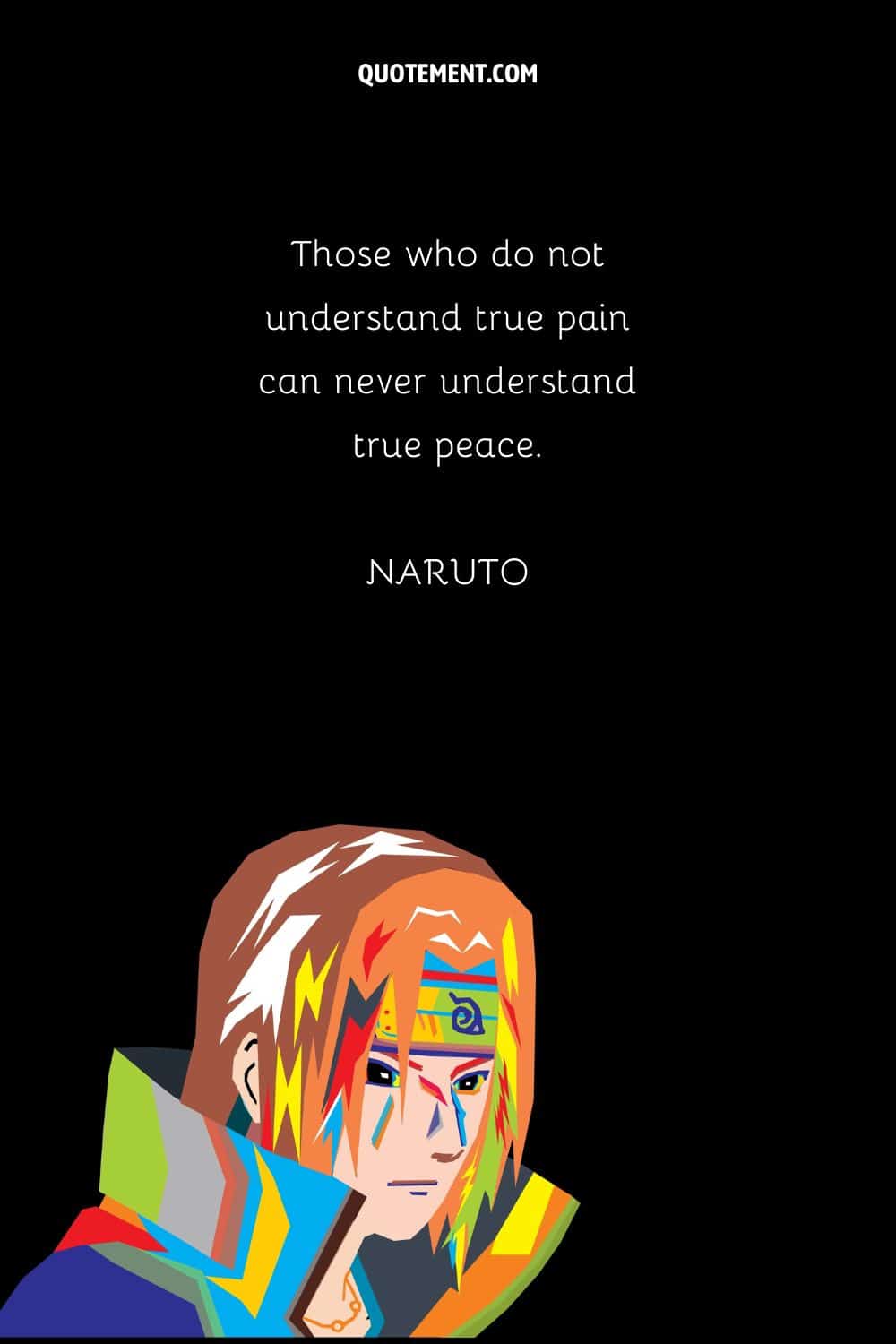 “Those who do not understand true pain can never understand true peace.” — Naruto