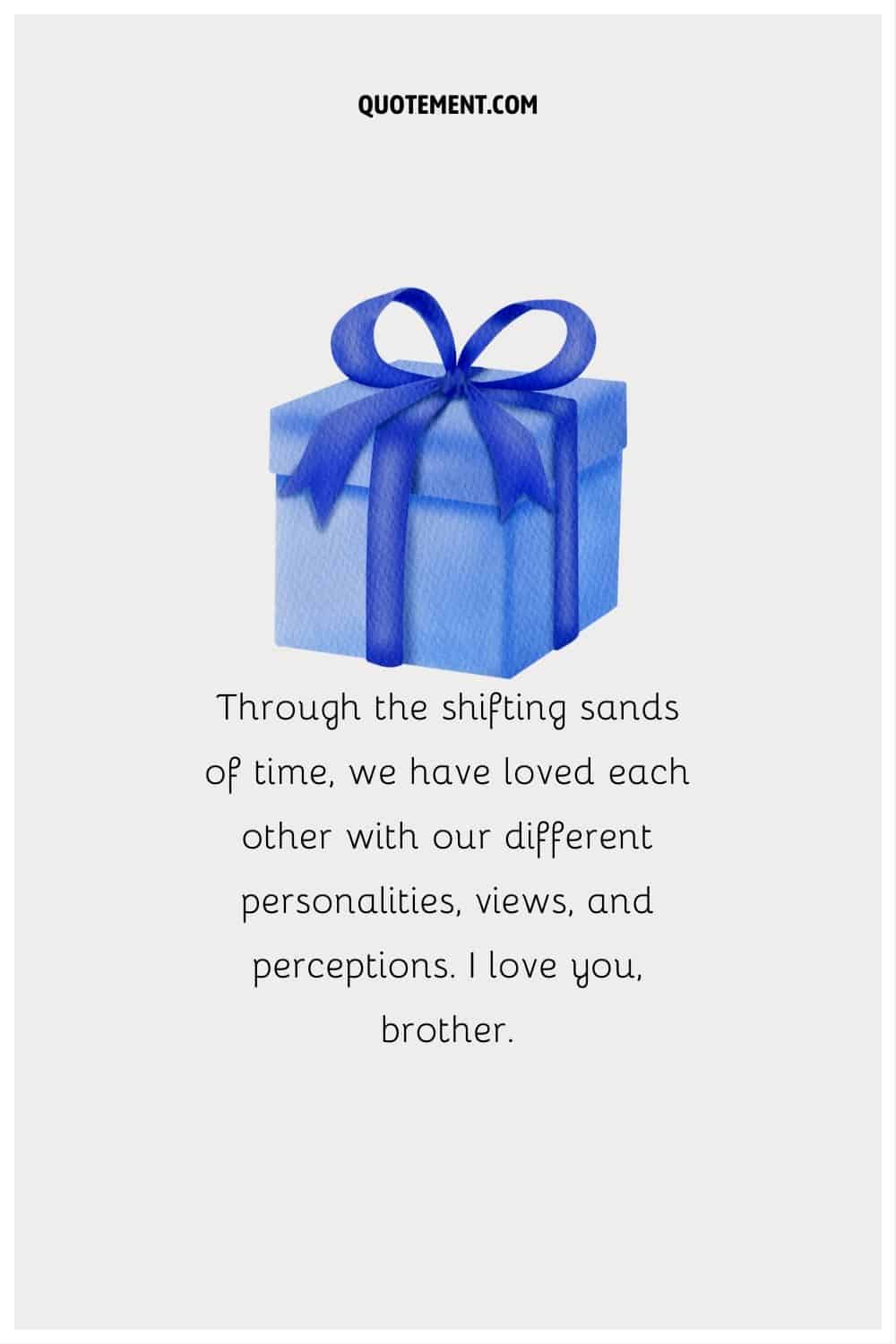 “Through the shifting sands of time, we have loved each other with our different personalities, views, and perceptions. I love you, brother.”