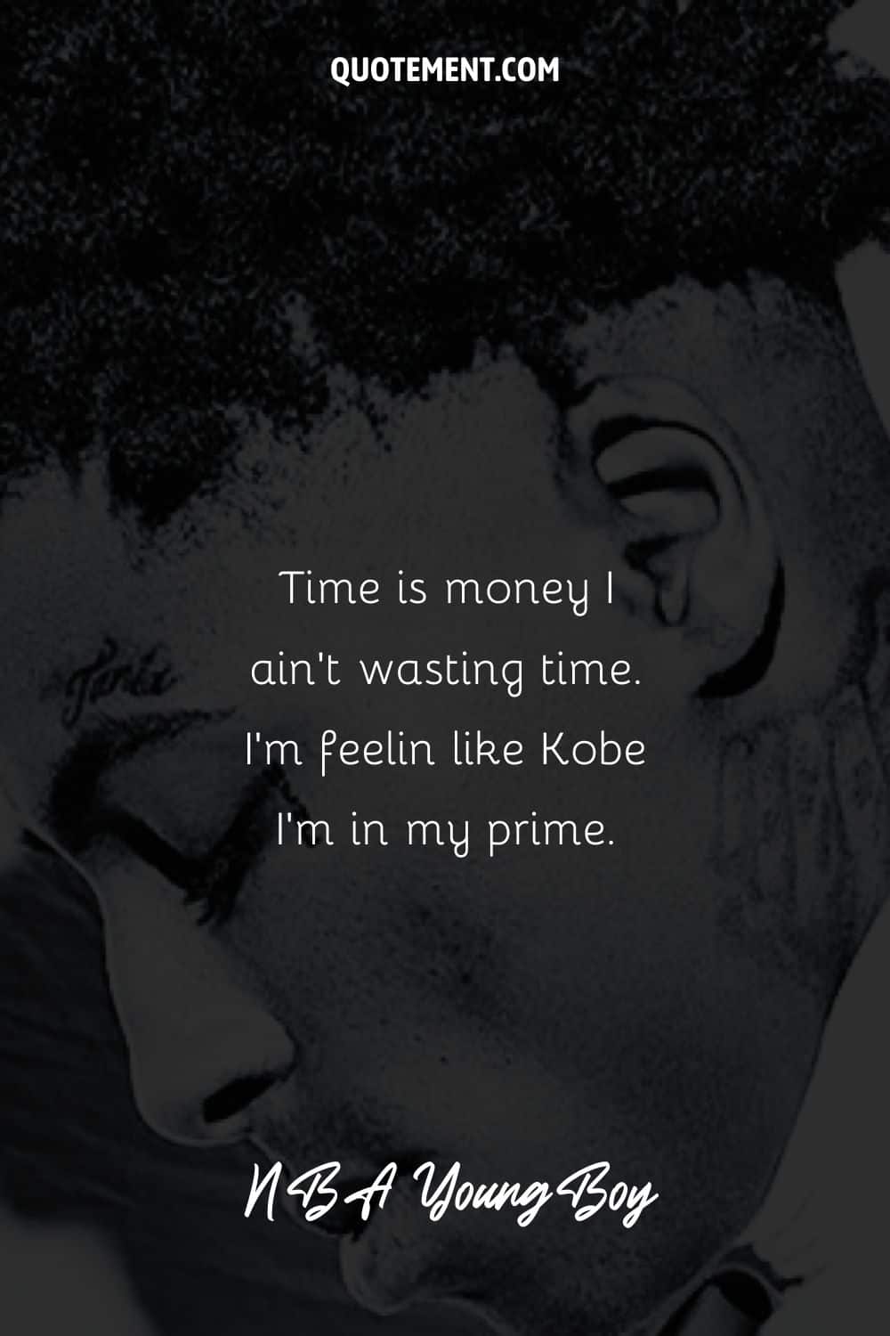 “Time is money I ain’t wasting time. I’m feelin like Kobe I’m in my prime.” – NBA YoungBoy, “Hell and Back”