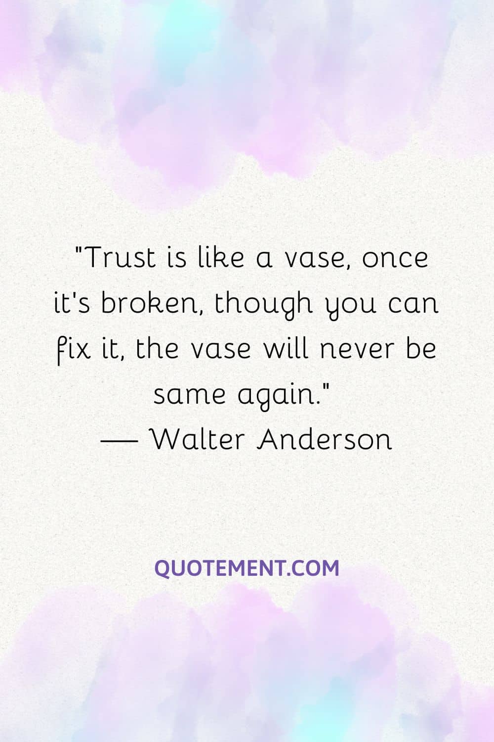 Trust is like a vase, once it’s broken, though you can fix it, the vase will never be same again