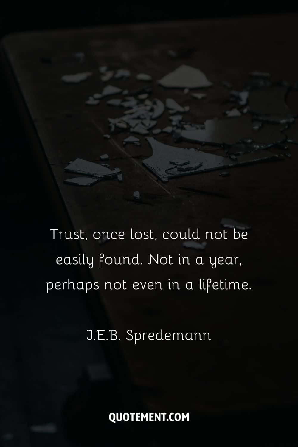 “Trust, once lost, could not be easily found. Not in a year, perhaps not even in a lifetime.” — J.E.B. Spredemann