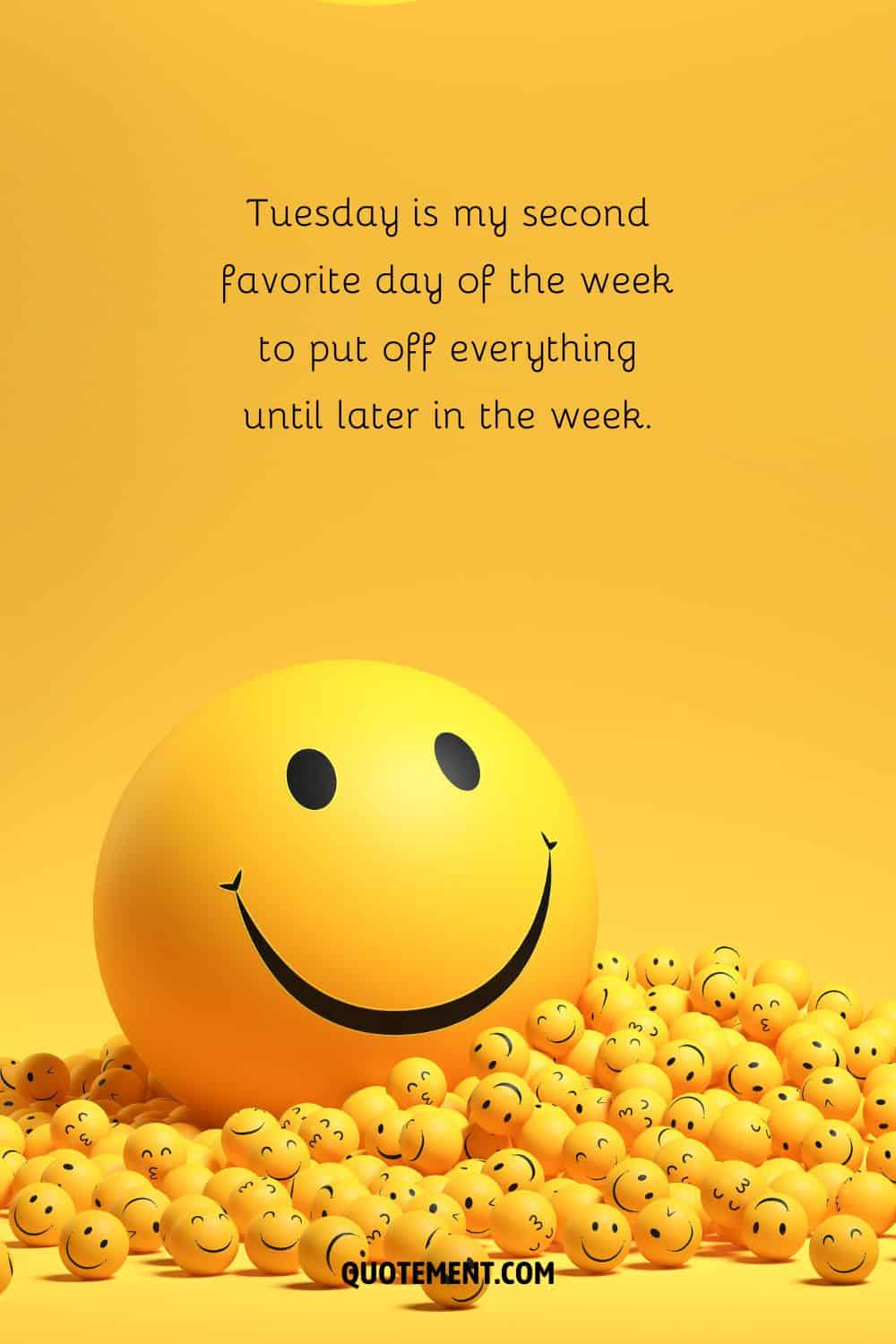 “Tuesday is my second favorite day of the week to put off everything until later in the week.” — Unknown