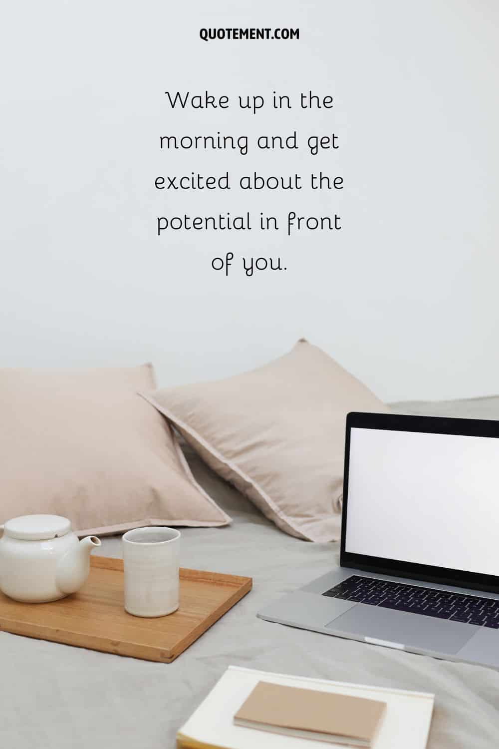 “Wake up in the morning and get excited about the potential in front of you.”