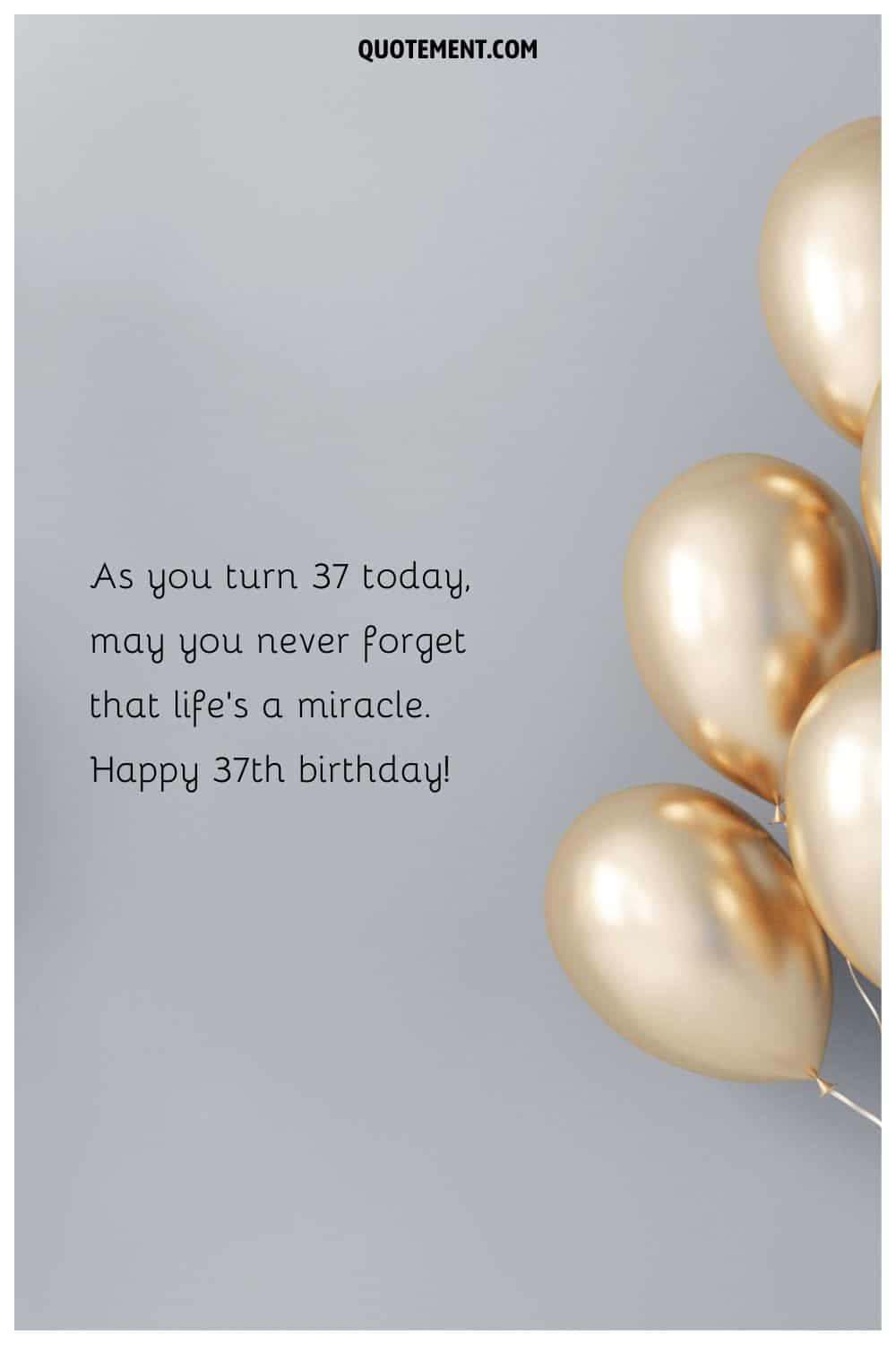 Way to say happy 37th birthday and gold balloons.