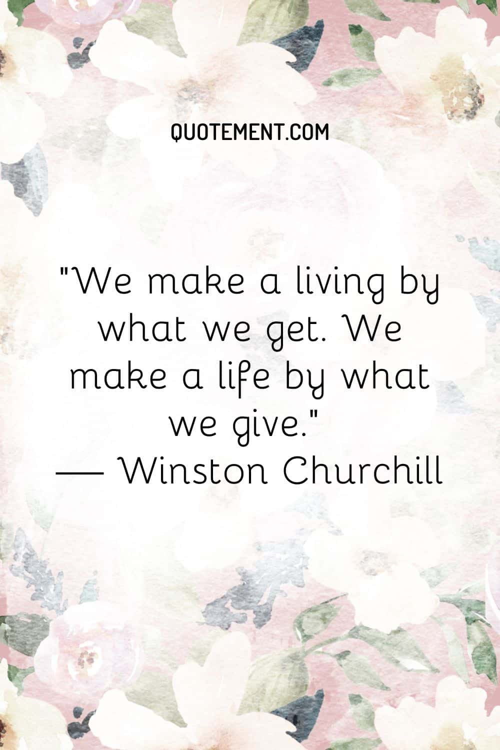 We make a living by what we get. We make a life by what we give