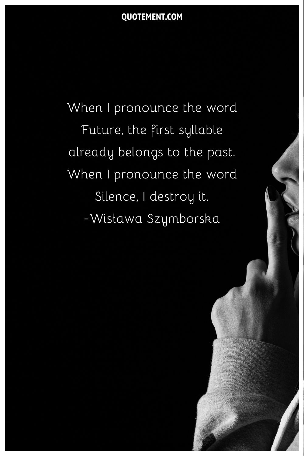 “When I pronounce the word Future, the first syllable already belongs to the past. When I pronounce the word Silence, I destroy it.” ― Wisława Szymborska, Poems New and Collected