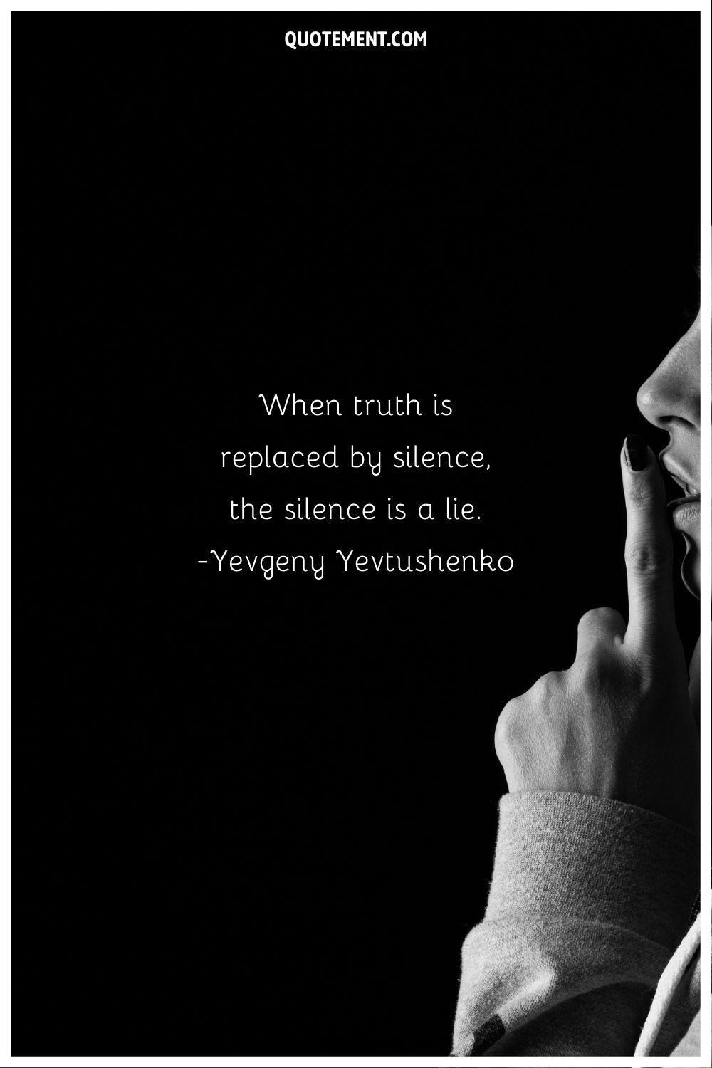 “When truth is replaced by silence, the silence is a lie.” ― Yevgeny Yevtushenko