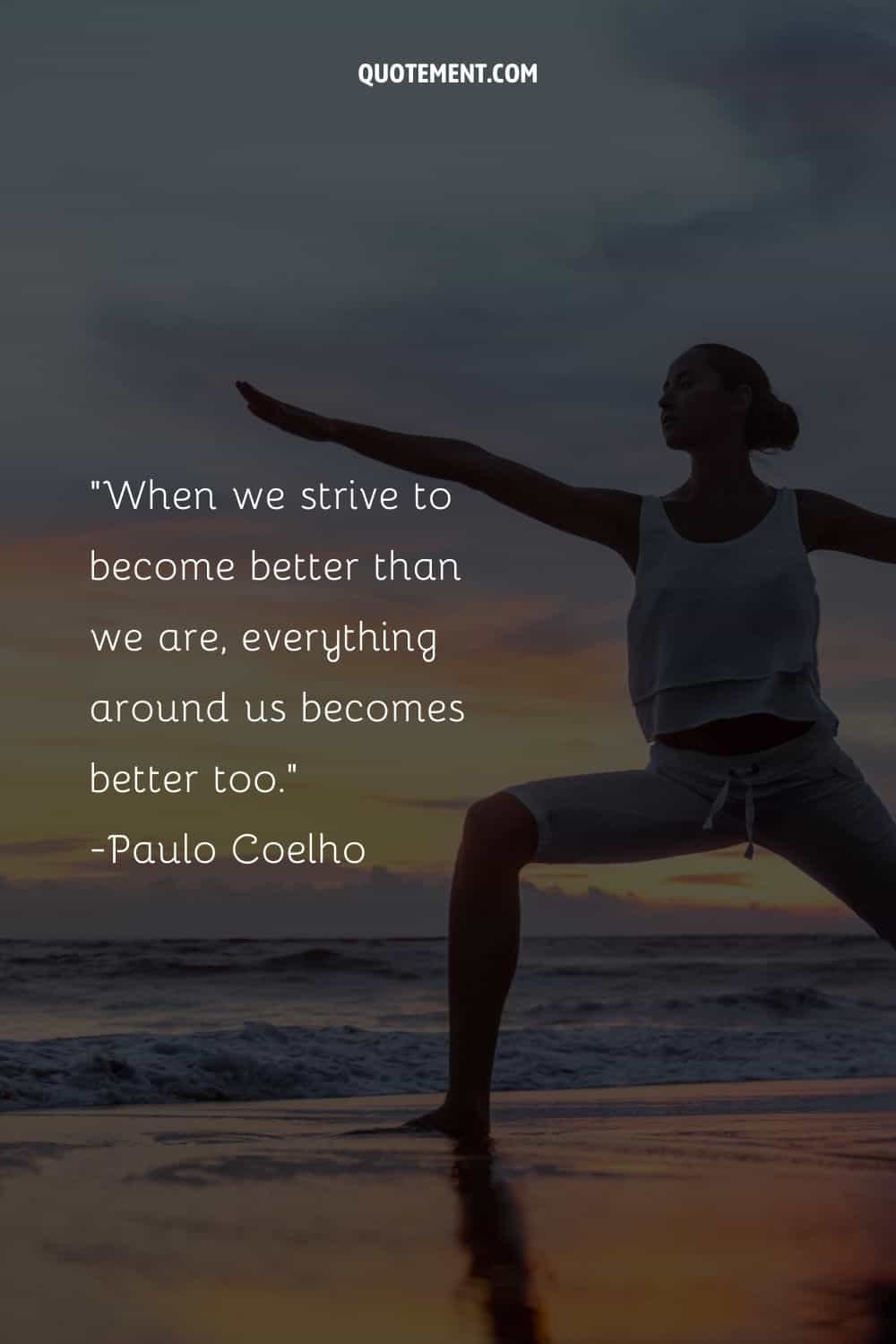 When we strive to become better than we are, everything around us becomes better too
