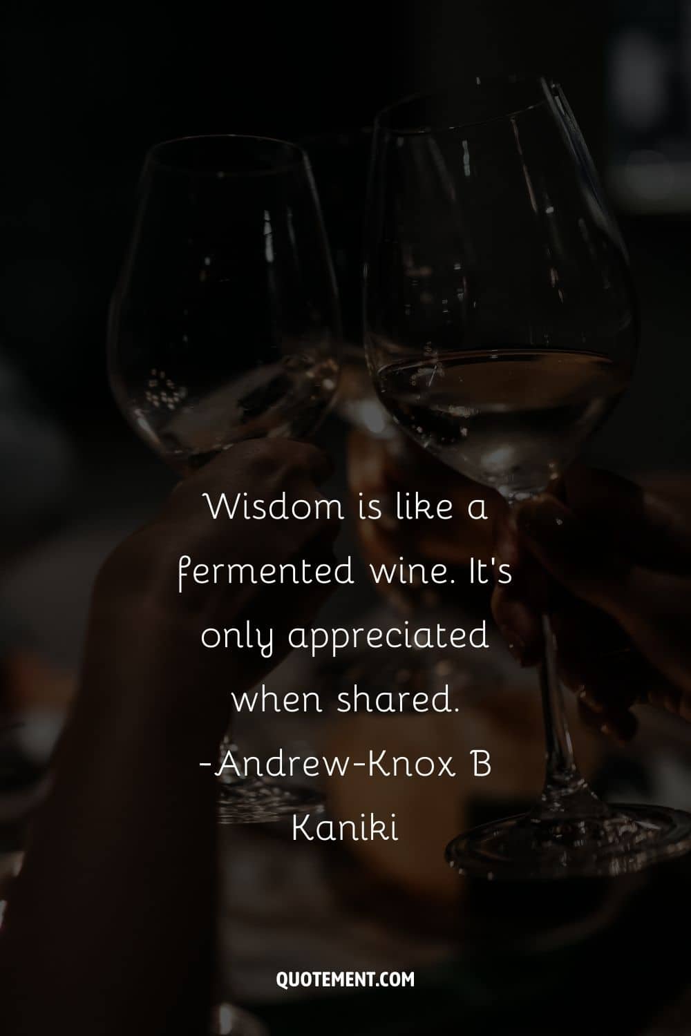 Wisdom is like a fermented wine. It’s only appreciated when shared