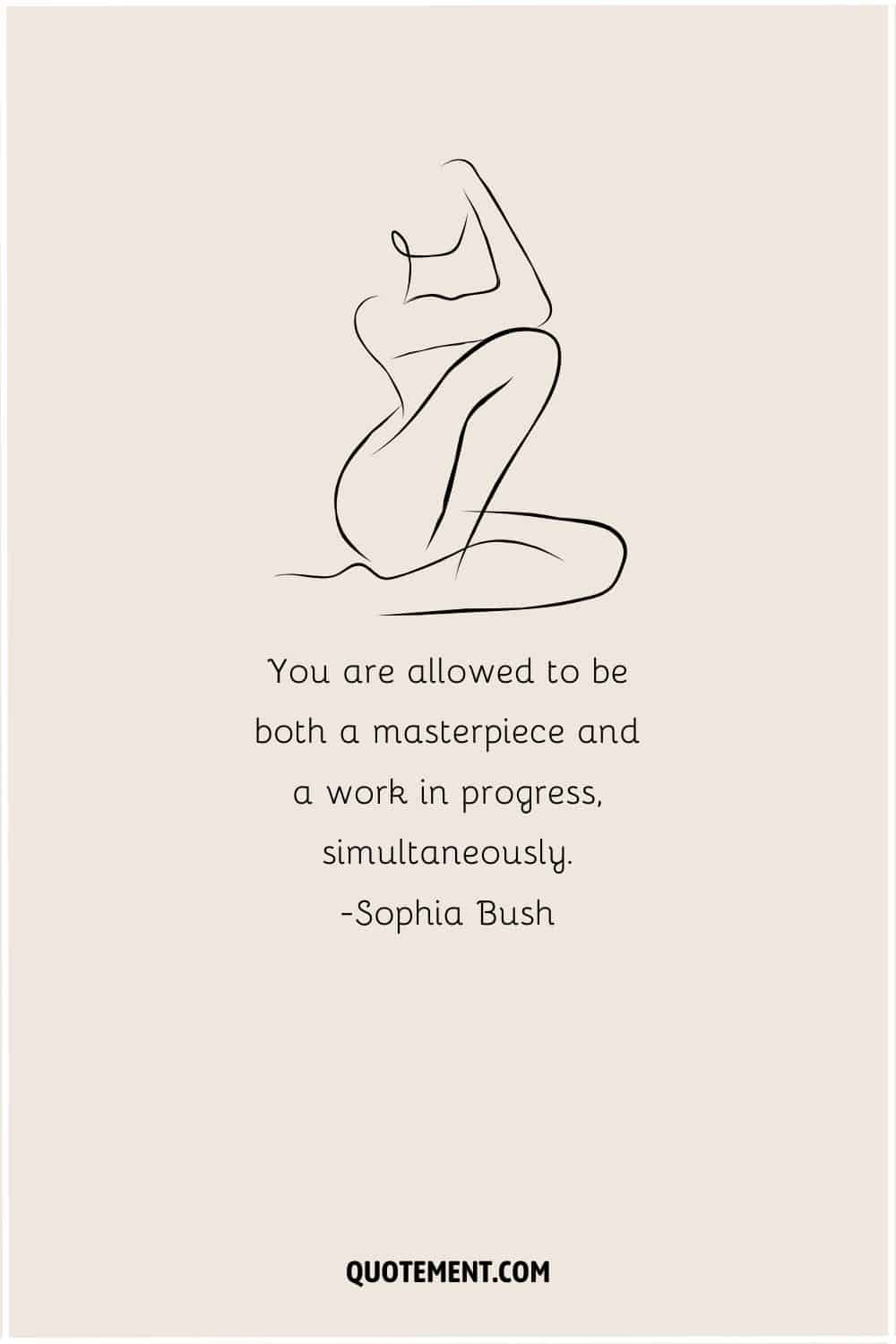 You are allowed to be both a masterpiece and a work in progress, simultaneously