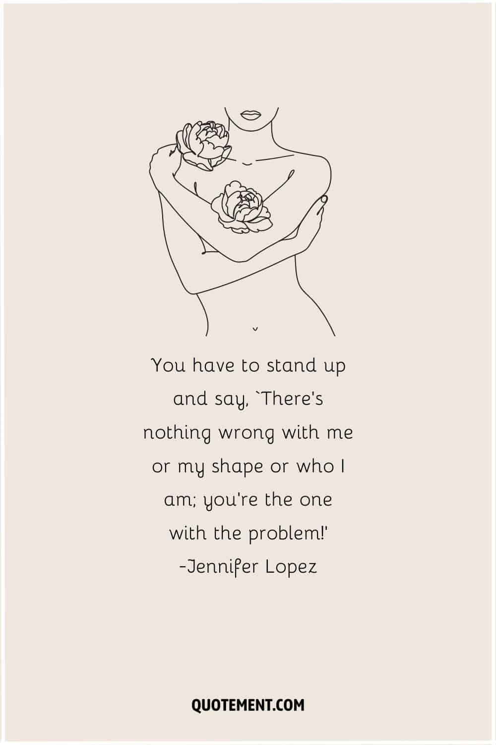 You have to stand up and say, ‘There’s nothing wrong with me or my shape or who I am; you’re the one with the problem