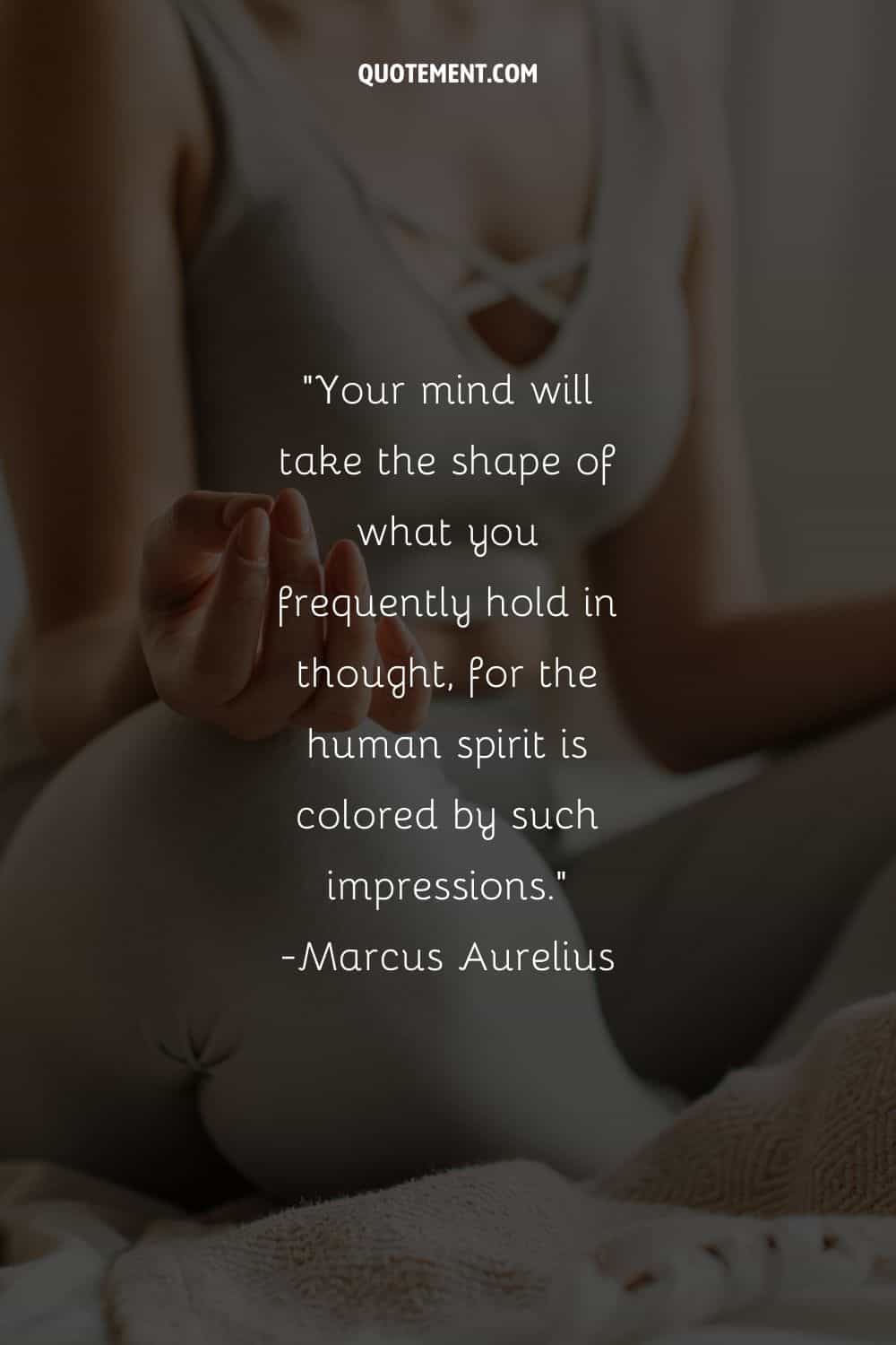 Your mind will take the shape of what you frequently hold in thought, for the human spirit is colored by such impressions
