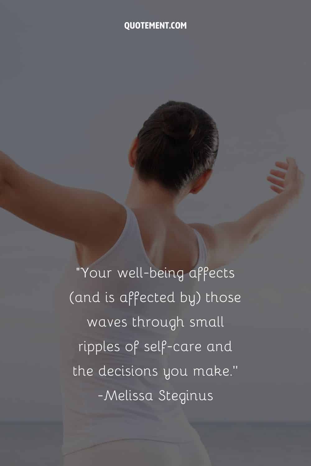 Your well-being affects (and is affected by) those waves through small ripples of self-care and the decisions you make