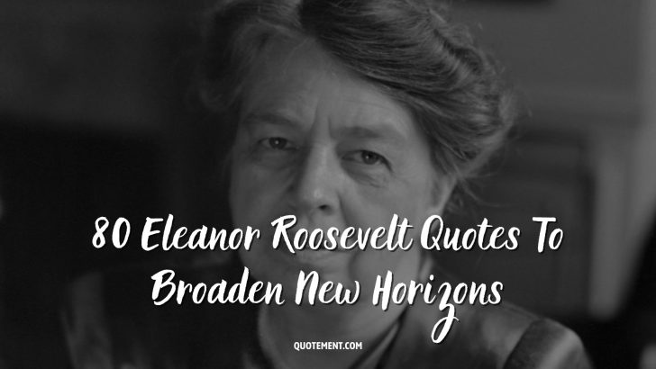 80 Eleanor Roosevelt Quotes To Broaden New Horizons