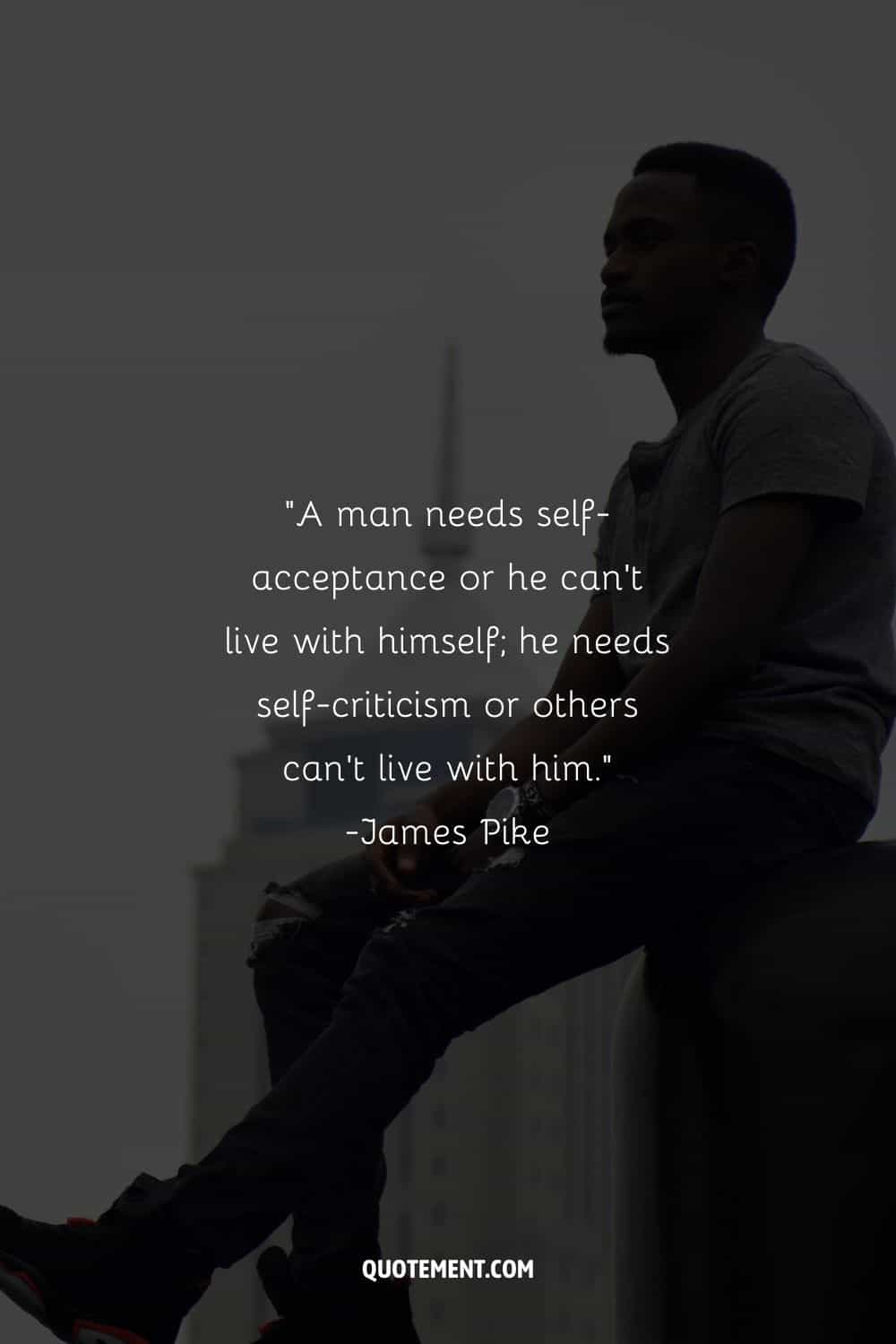 Un hombre necesita autoaceptación o no puede vivir consigo mismo; necesita autocrítica o los demás no pueden vivir con él
