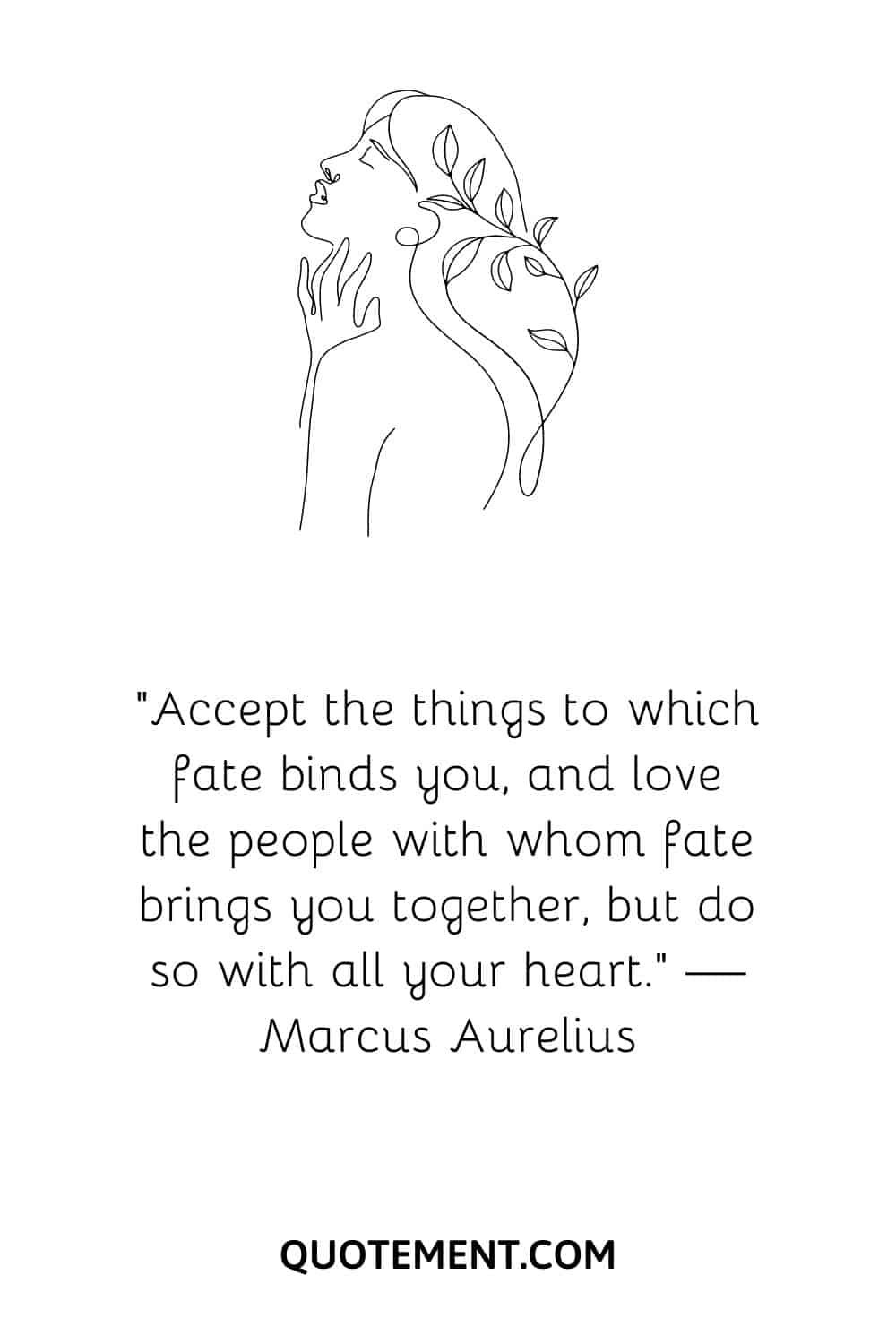 “Accept the things to which fate binds you, and love the people with whom fate brings you together, but do so with all your heart.” — Marcus Aurelius