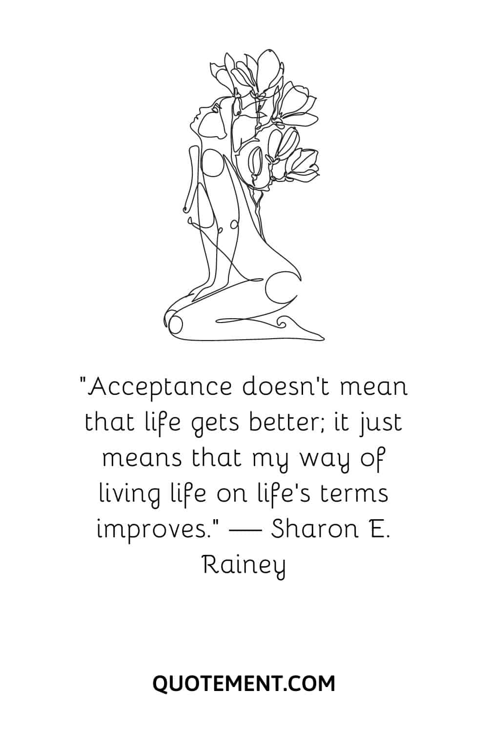“Acceptance doesn’t mean that life gets better; it just means that my way of living life on life’s terms improves.” — Sharon E. Rainey